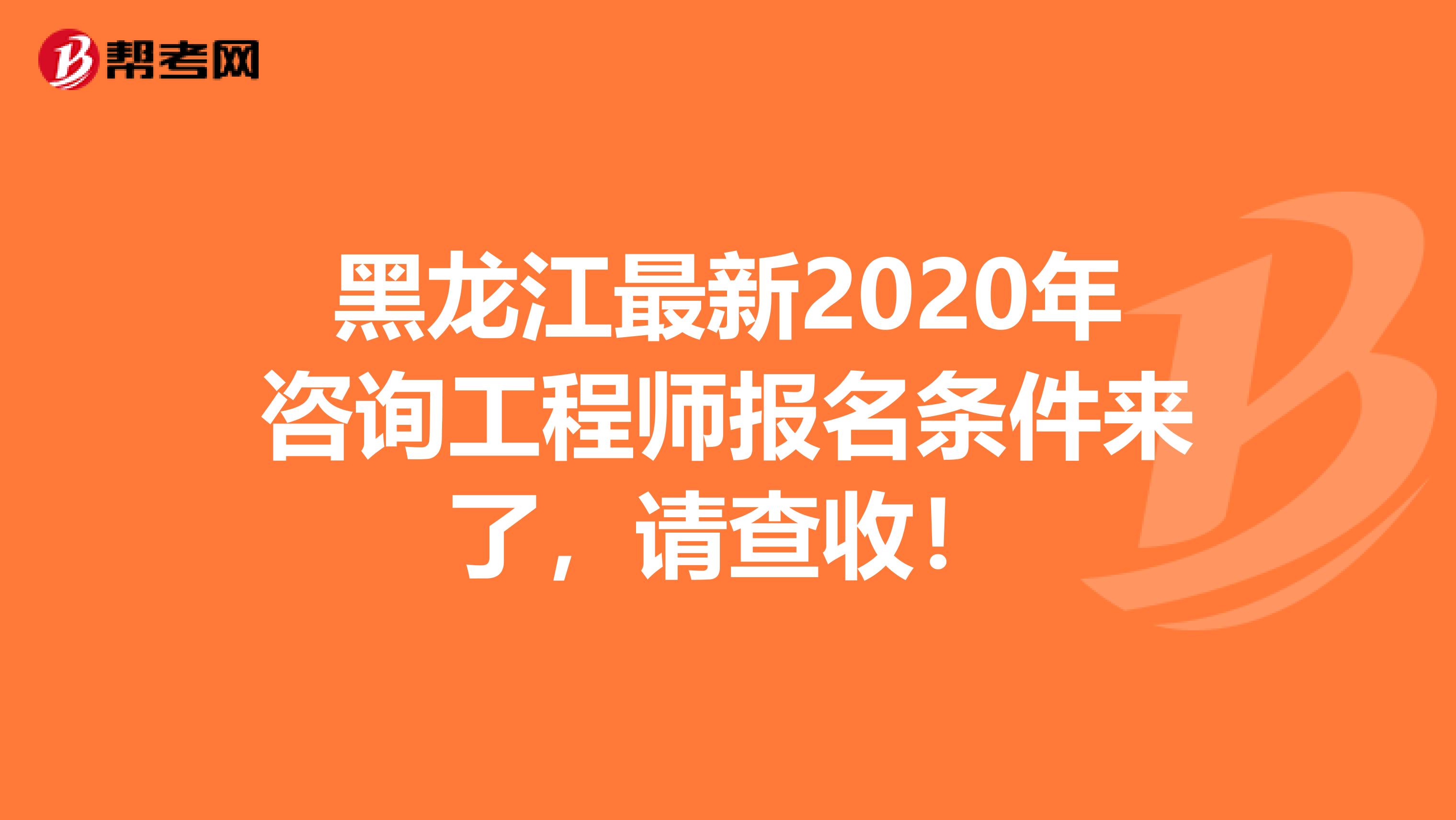 黑龙江最新2020年咨询工程师报名条件来了，请查收！