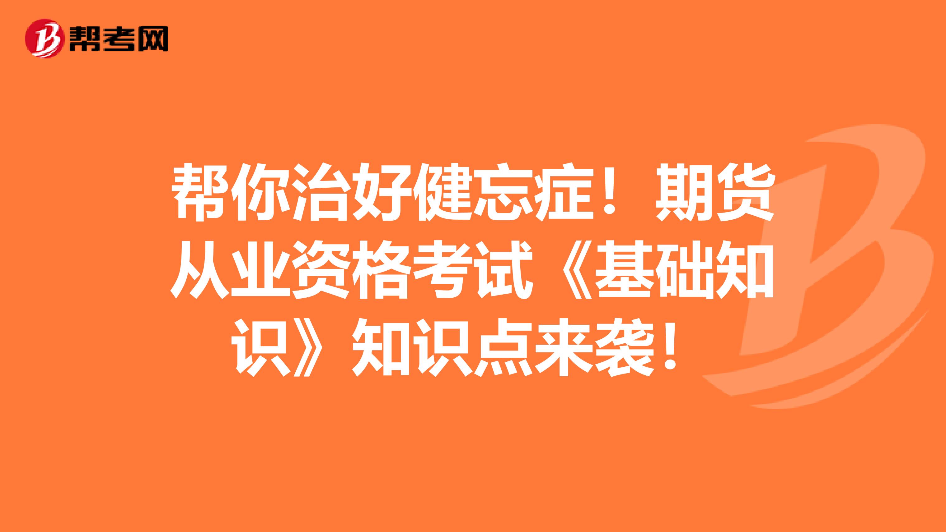 帮你治好健忘症！期货从业资格考试《基础知识》知识点来袭！