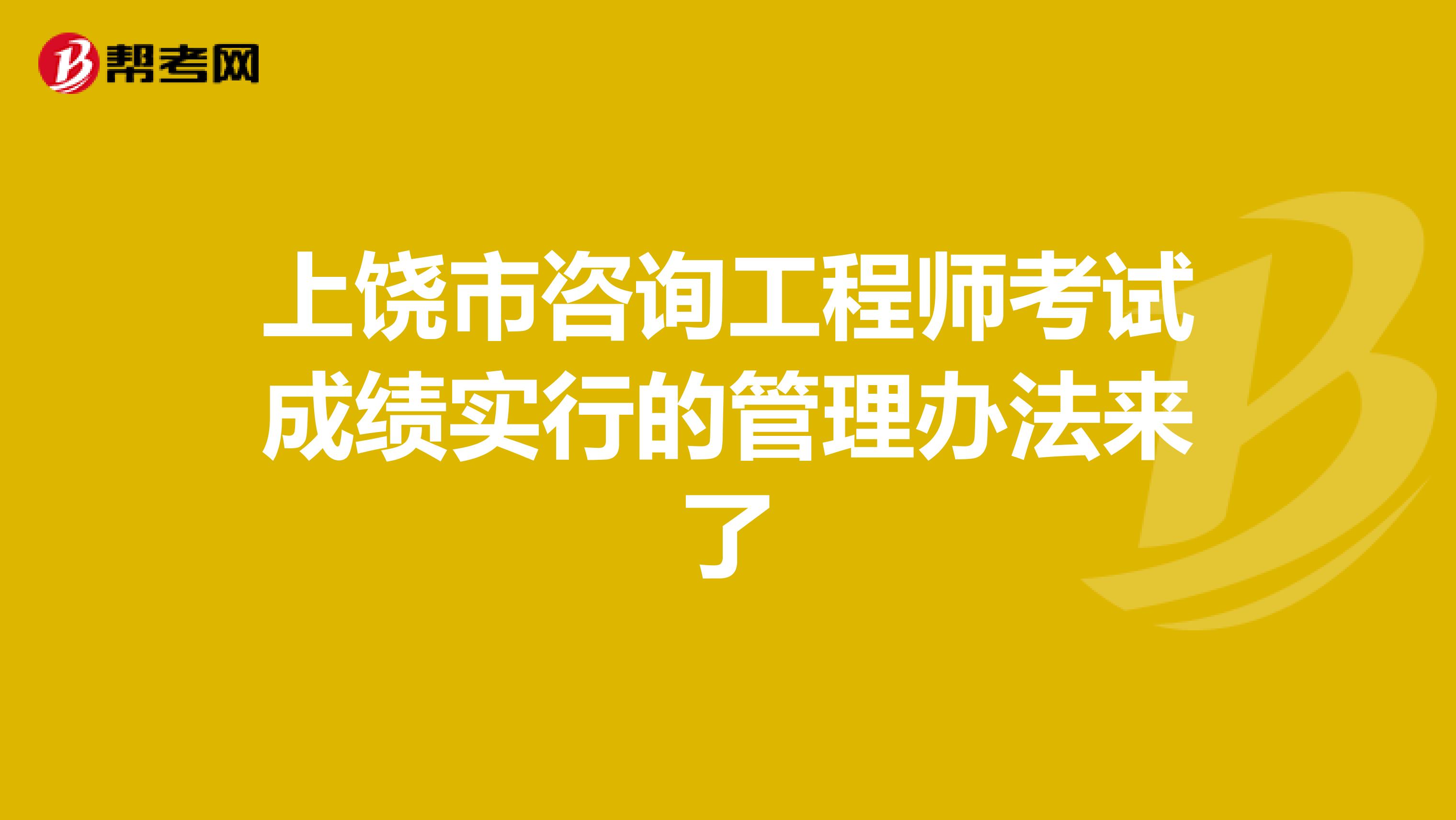 上饶市咨询工程师考试成绩实行的管理办法来了