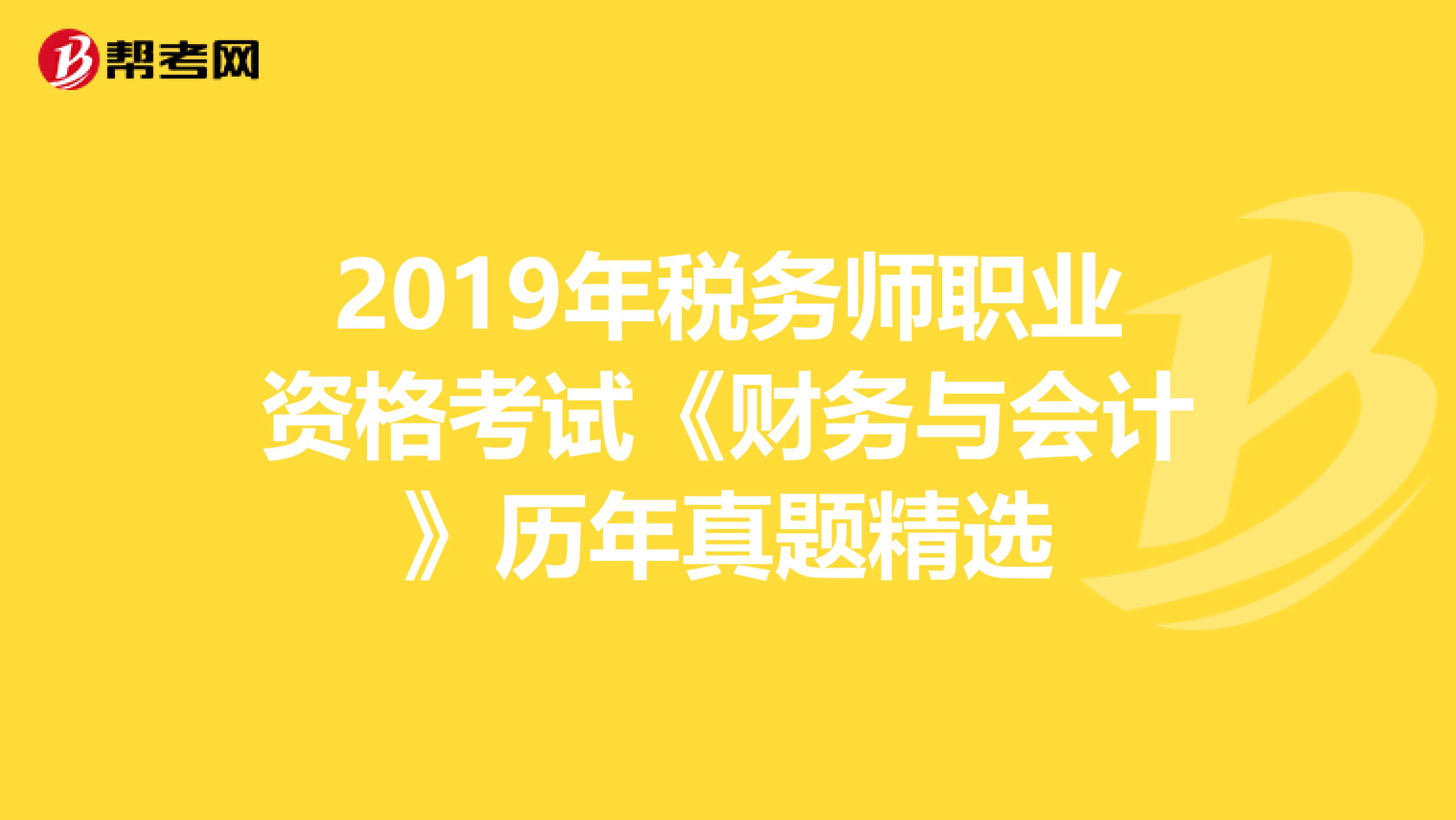 2019年税务师职业资格考试《财务与会计》历年真题精选