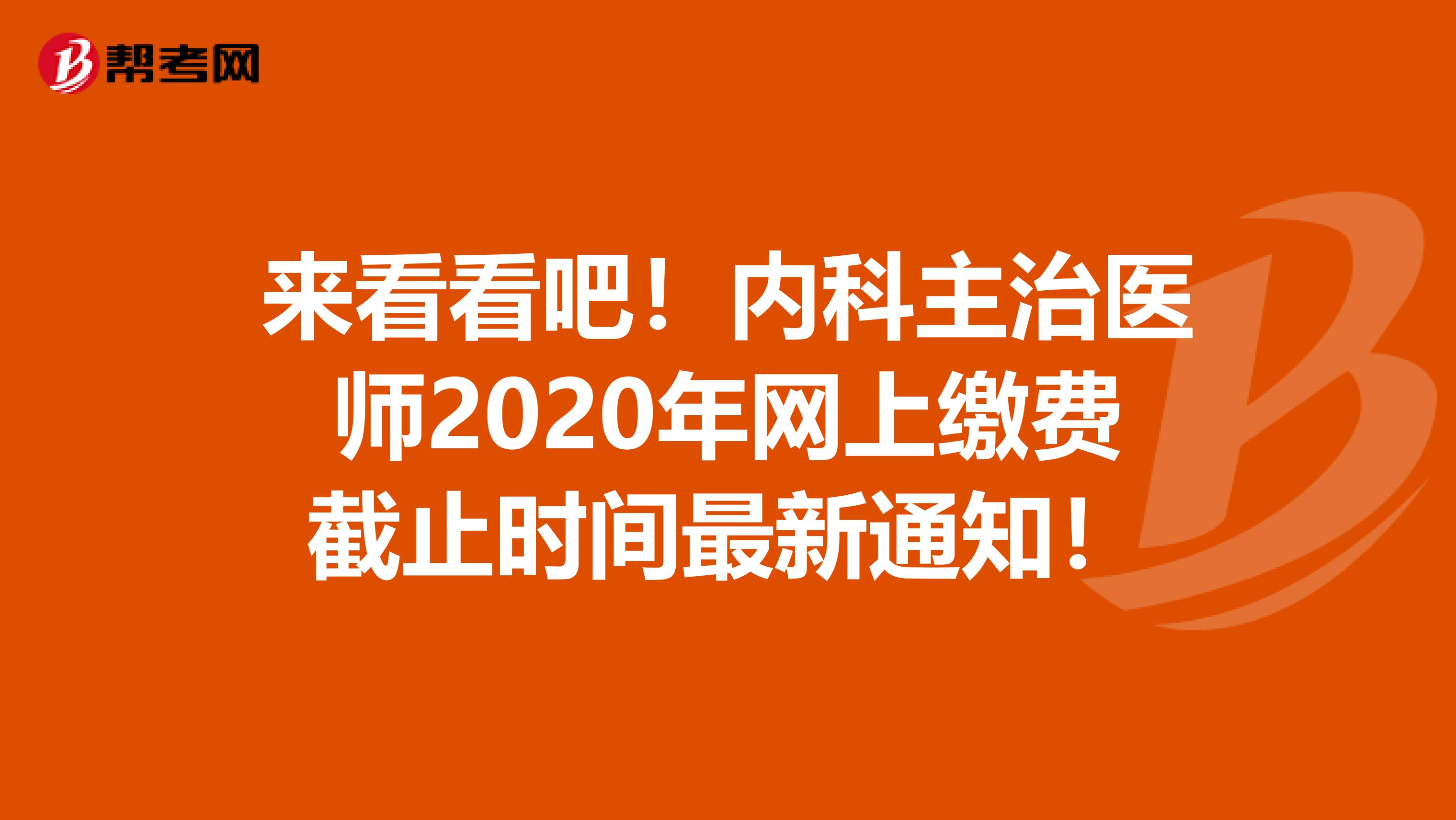 来看看吧！内科主治医师2020年网上缴费截止时间最新通知！