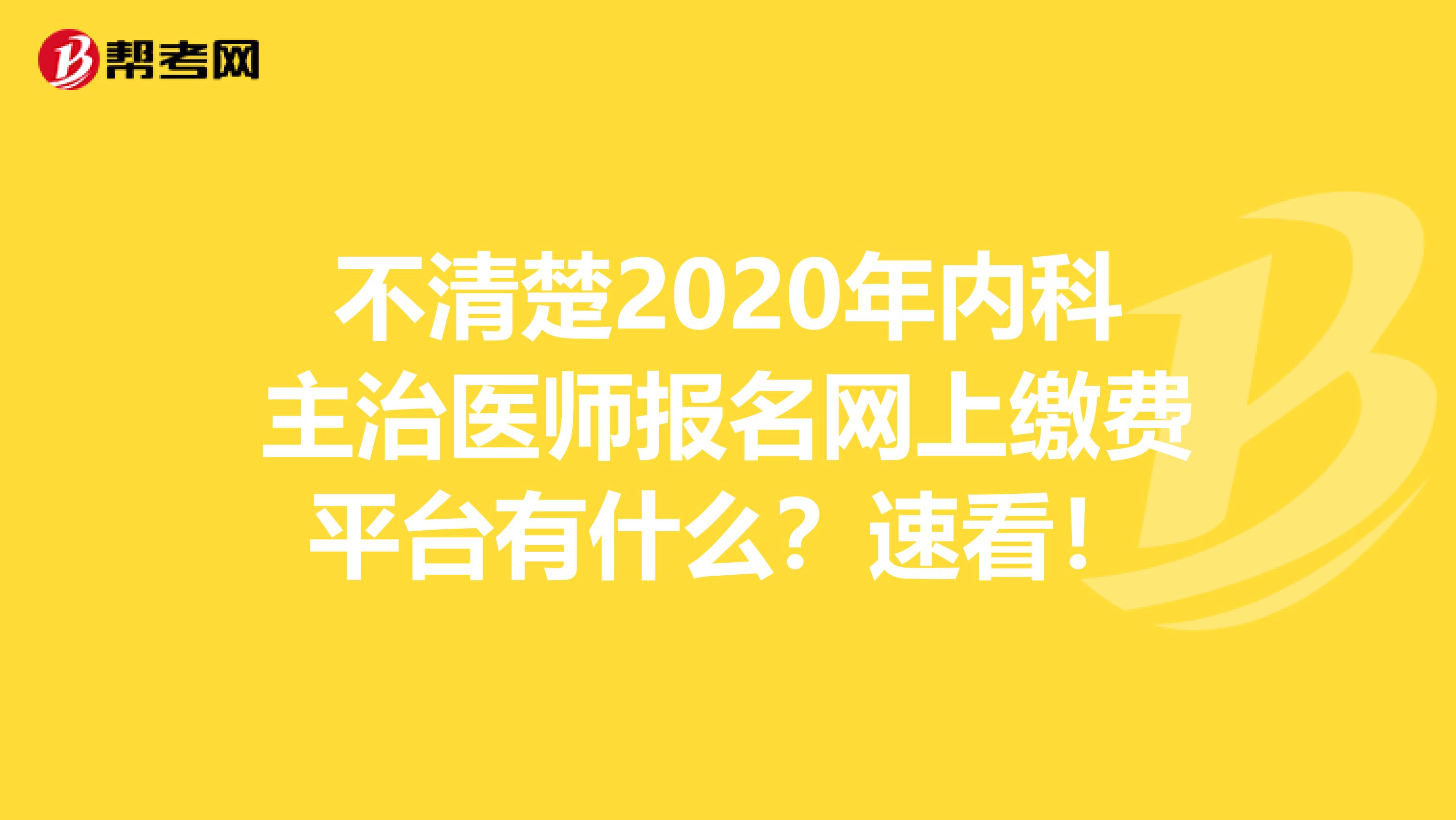 不清楚2020年内科主治医师报名网上缴费平台有什么？速看！