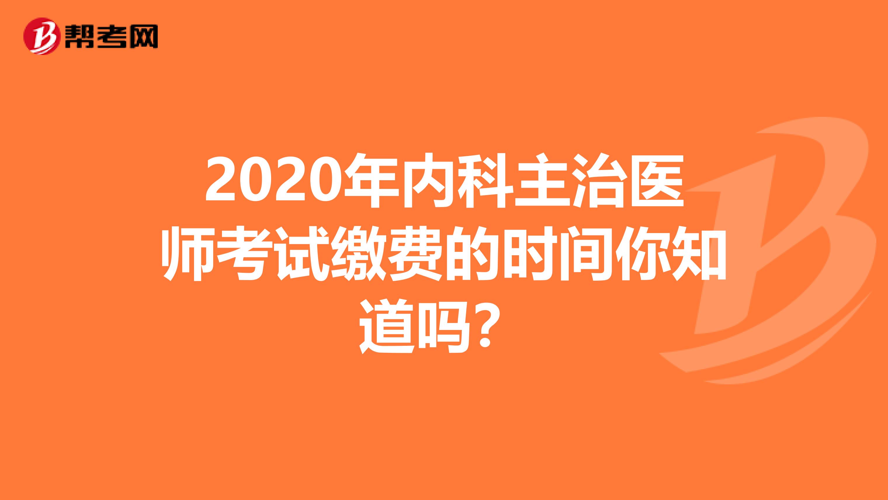 2020年内科主治医师考试缴费的时间你知道吗？