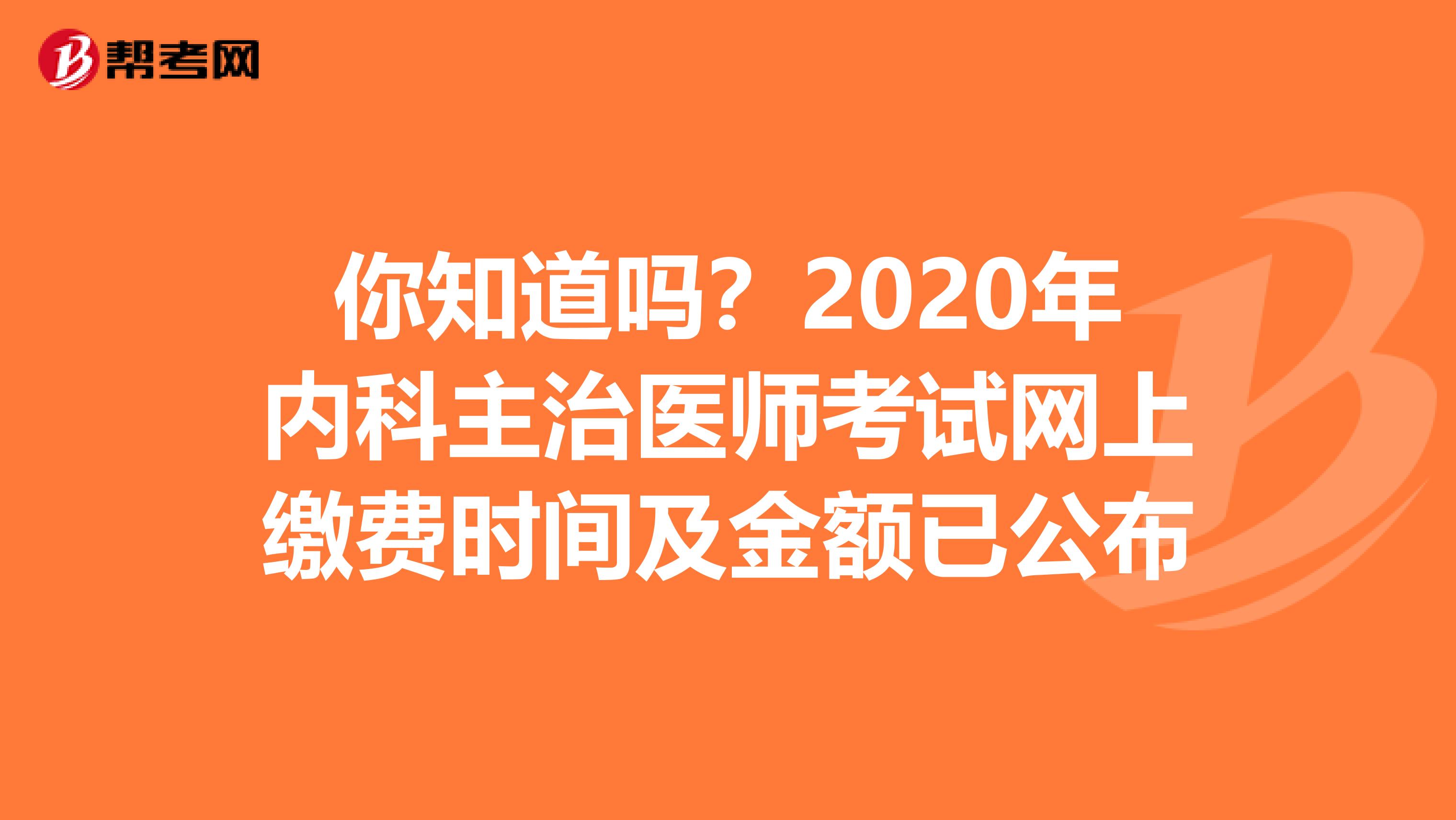 你知道吗？2020年内科主治医师考试网上缴费时间及金额已公布