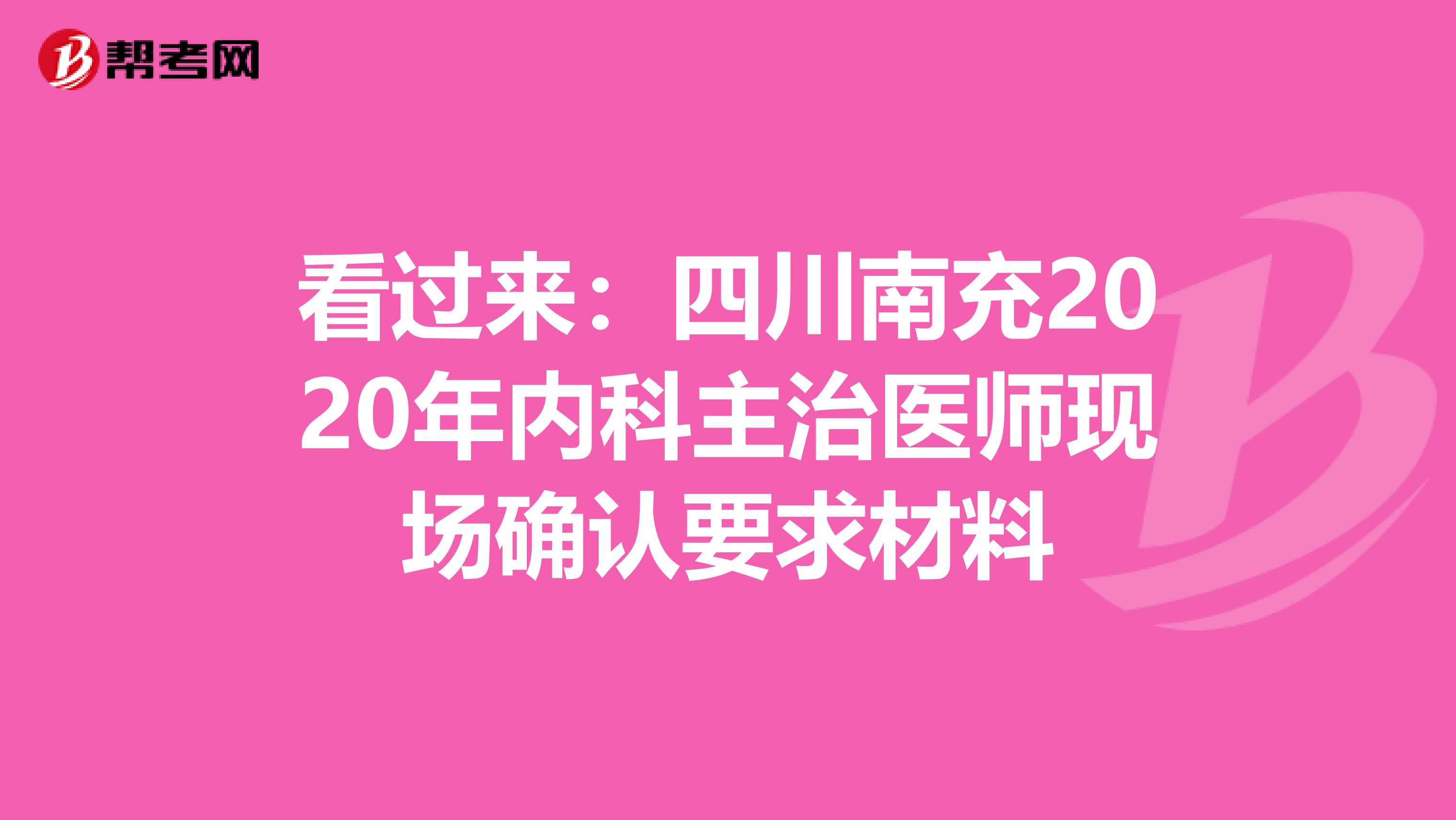 看过来：四川南充2020年内科主治医师现场确认要求材料