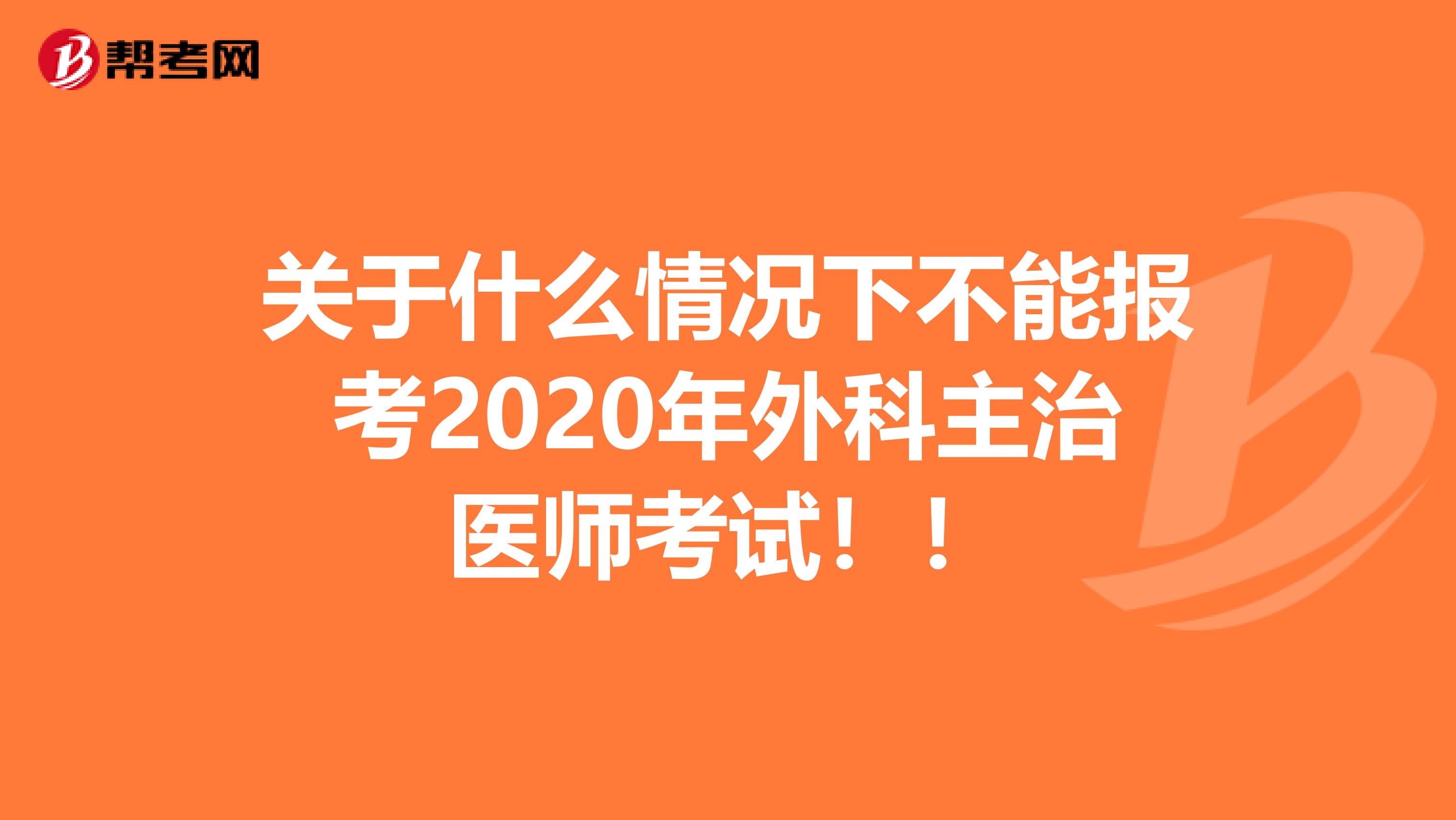 关于什么情况下不能报考2020年外科主治医师考试！！