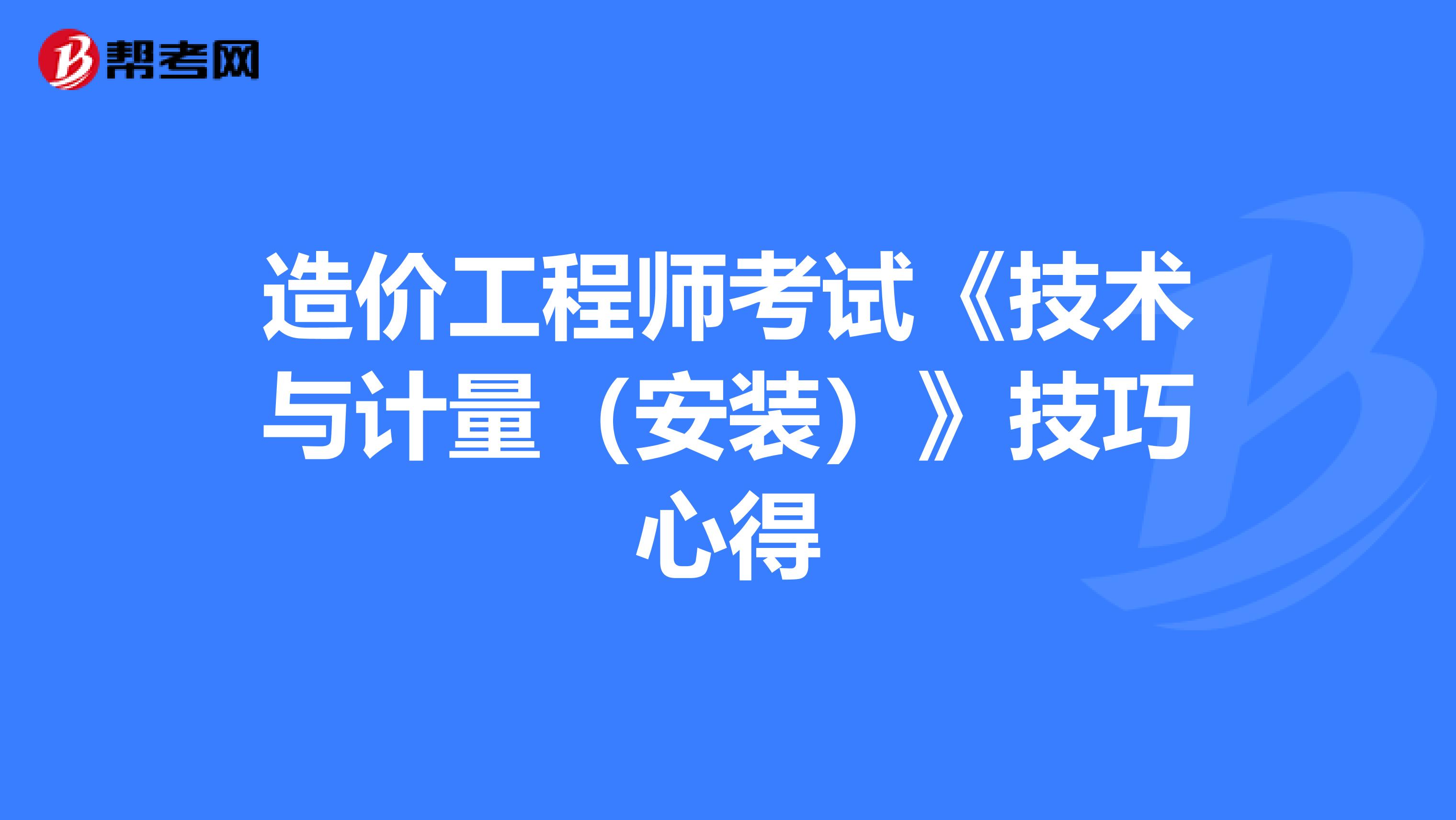 造价工程师考试《技术与计量（安装）》技巧心得