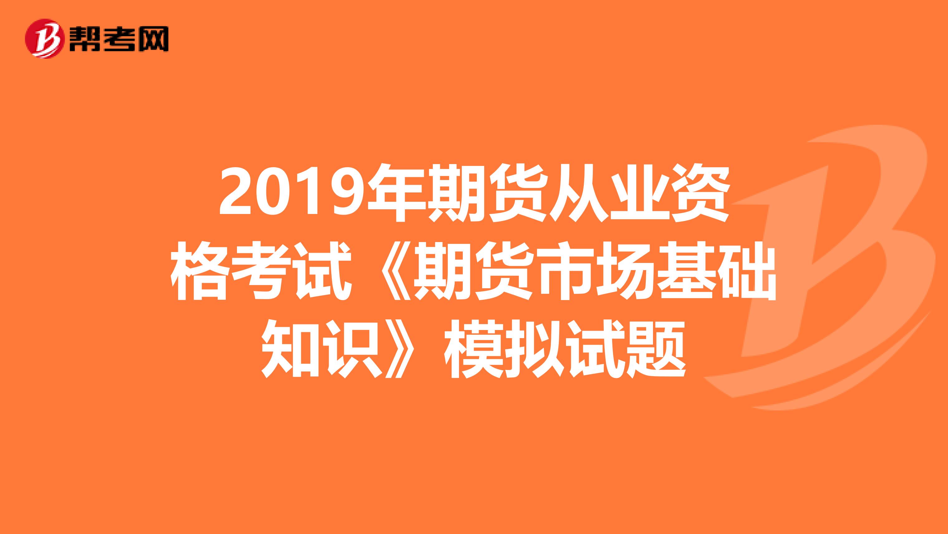 2019年期货从业资格考试《期货市场基础知识》模拟试题