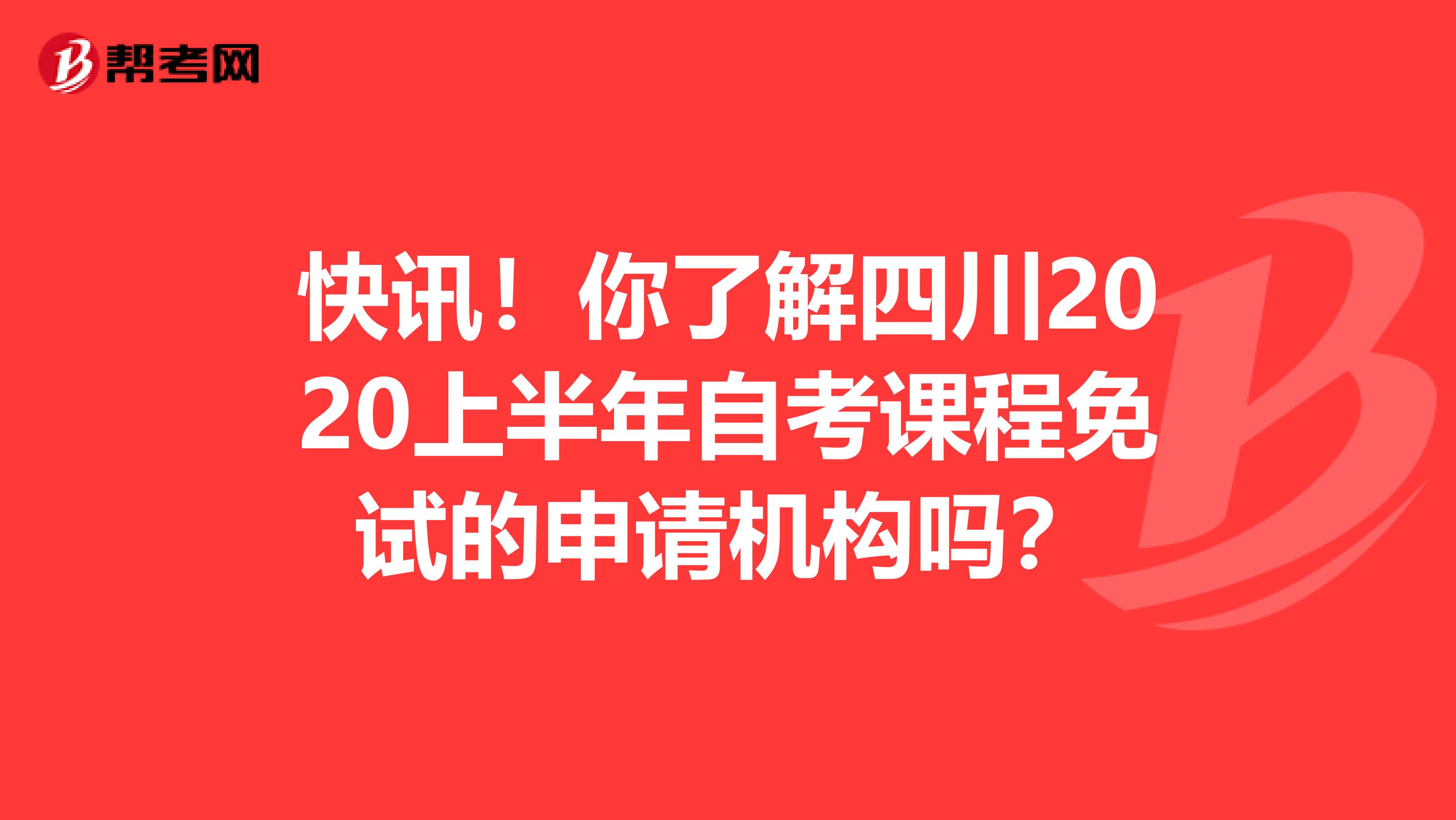 快讯！你了解四川2020上半年自考课程免试的申请机构吗？