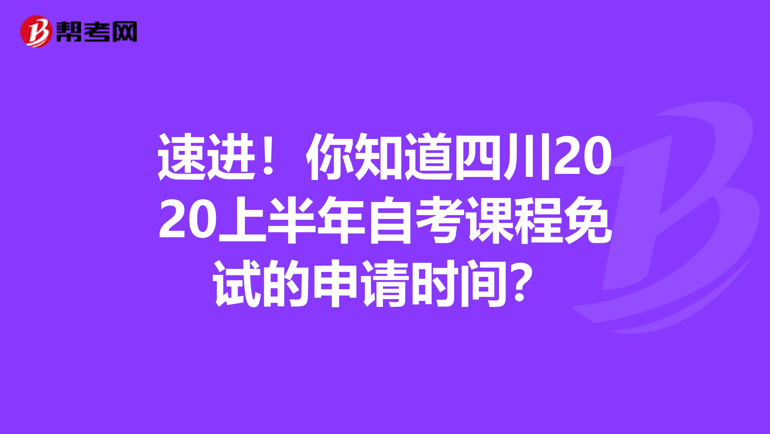 速进！你知道四川2020上半年自考课程免试的申请时间？