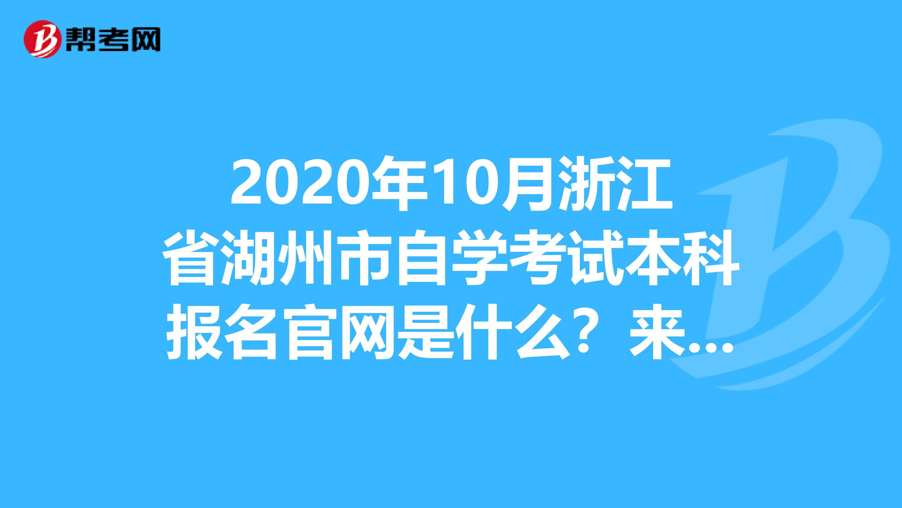 2020年10月浙江省湖州市自学考试本科报名官网是什么？来看看！