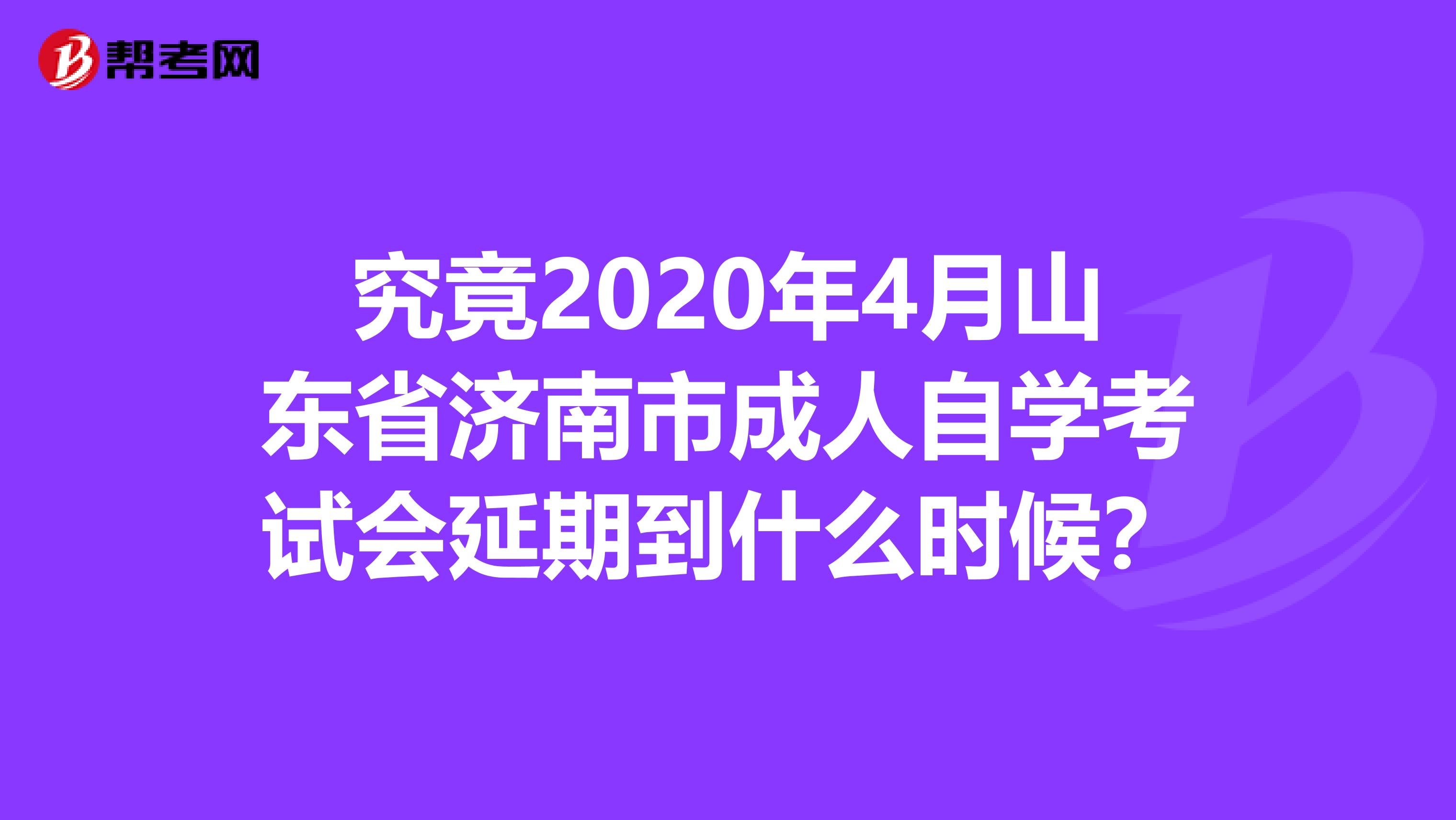 究竟2020年4月山东省济南市成人自学考试会延期到什么时候？