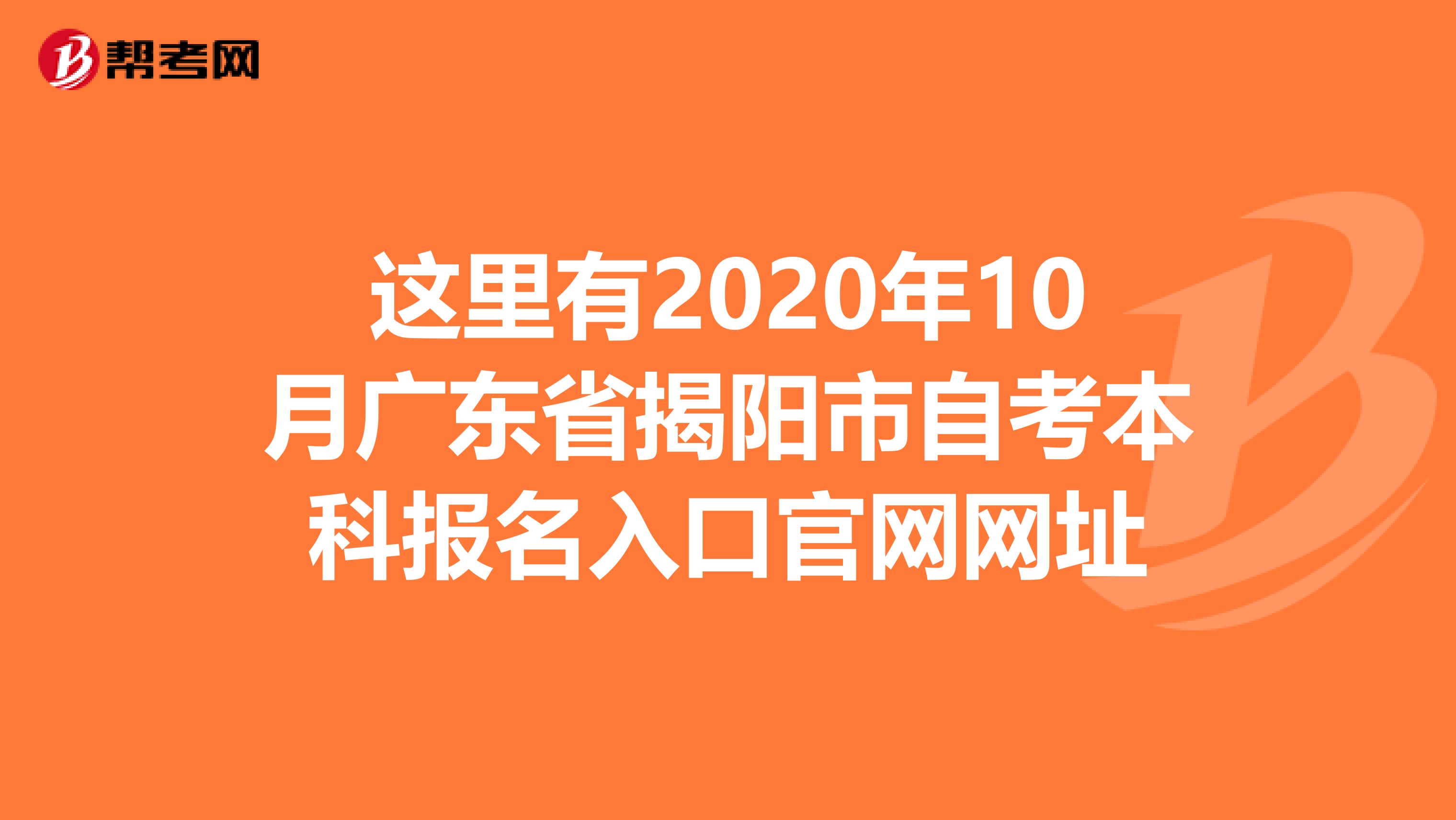 这里有2020年10月广东省揭阳市自考本科报名入口官网网址