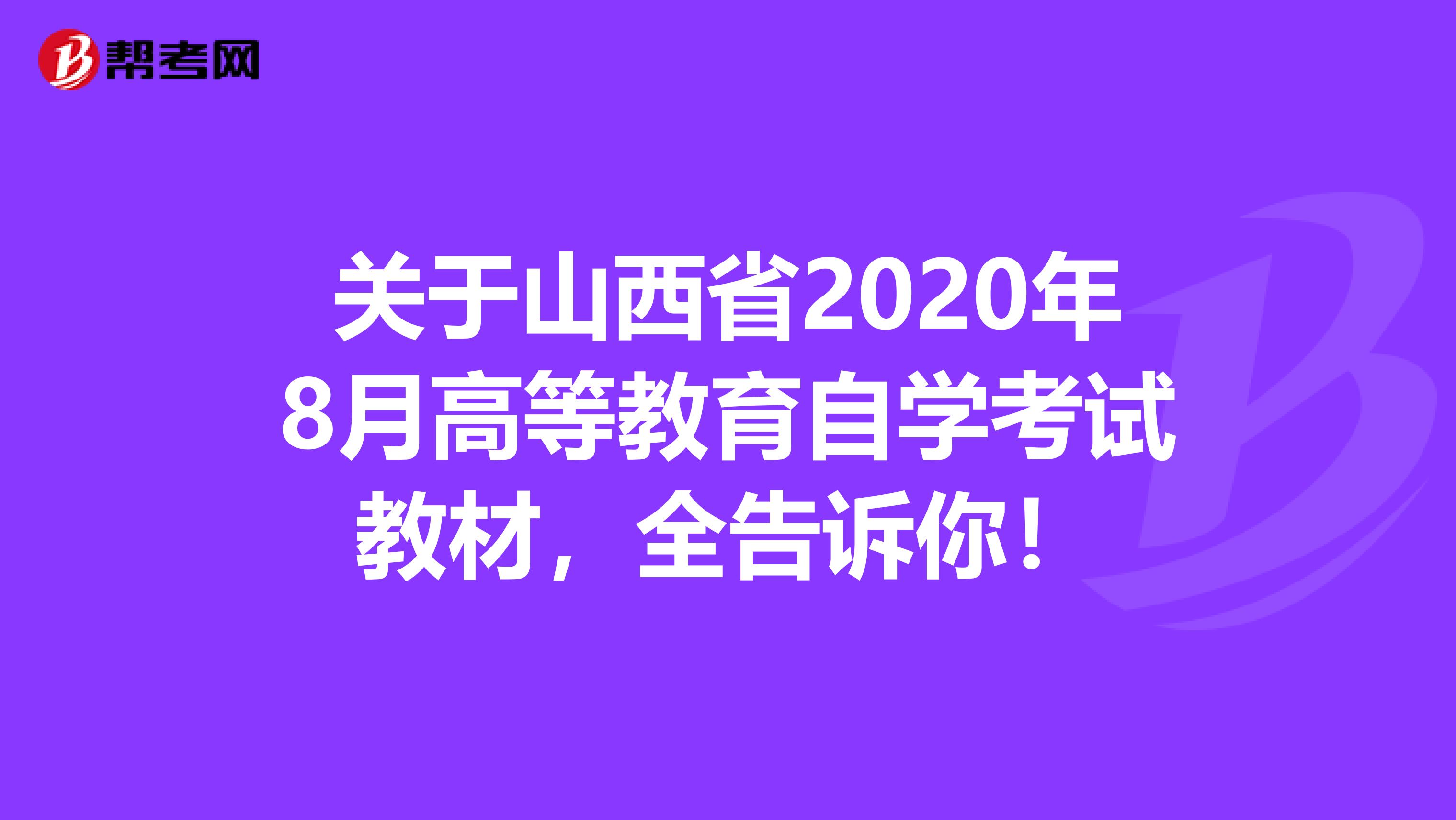 关于山西省2020年8月高等教育自学考试教材，全告诉你！