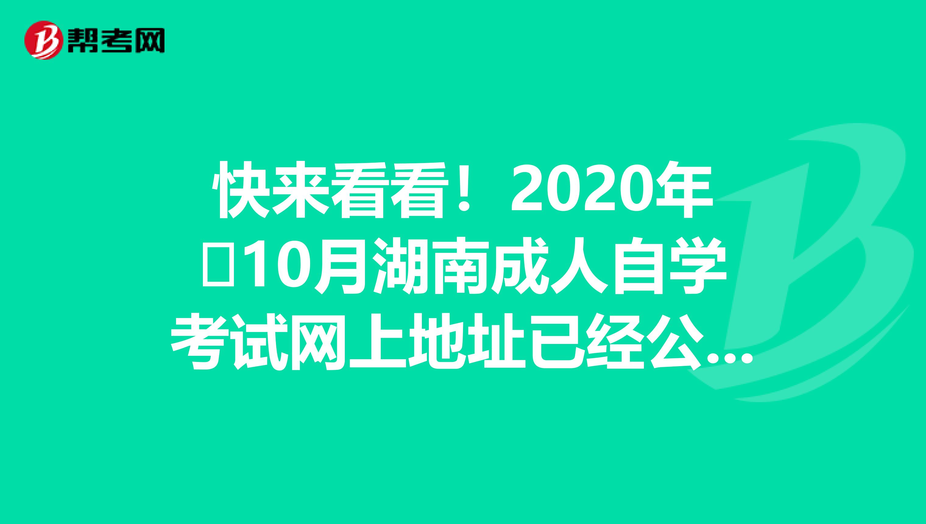 快来看看！2020年​10月湖南成人自学考试网上地址已经公布！