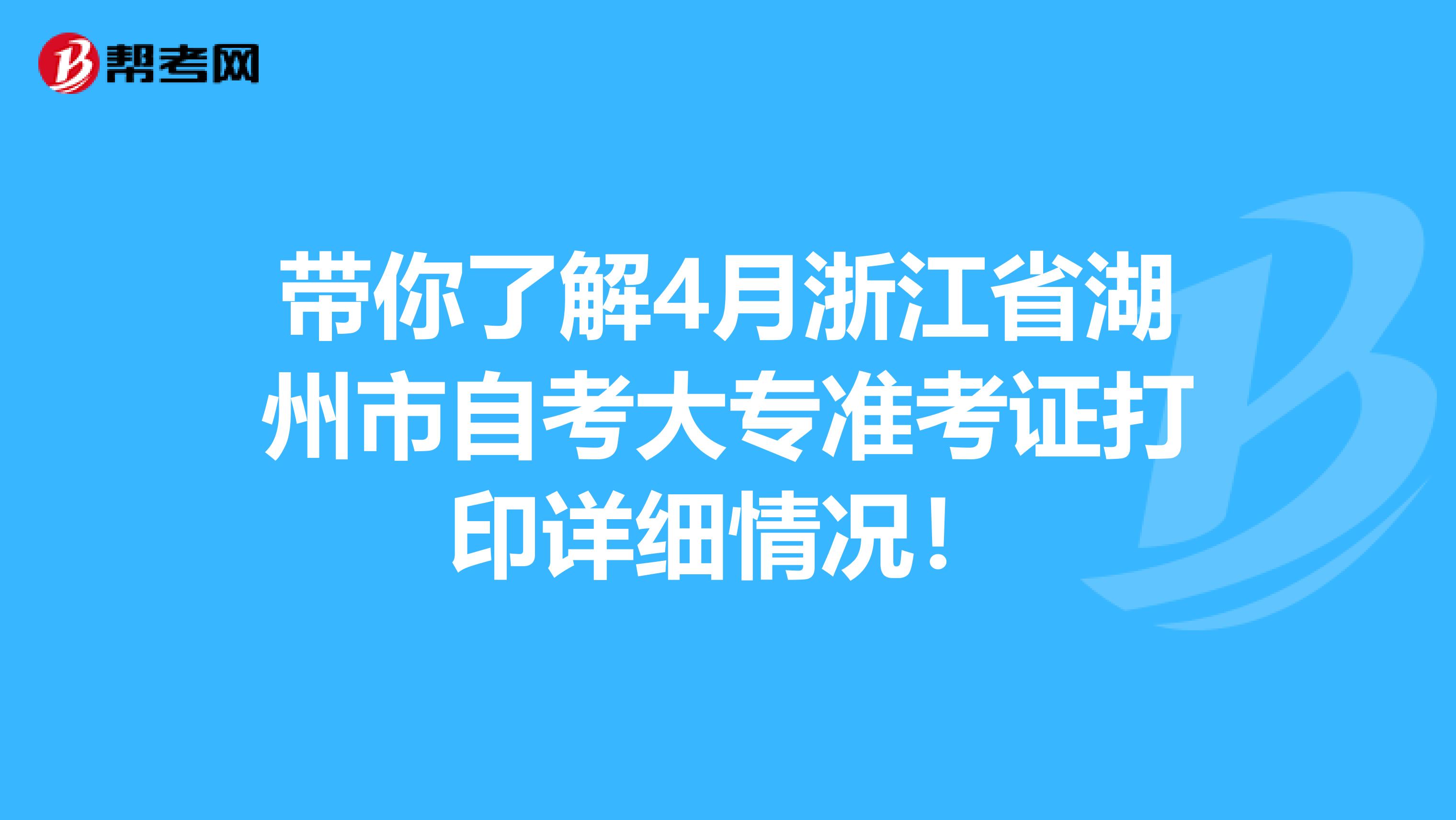 带你了解4月浙江省湖州市自考大专准考证打印详细情况！