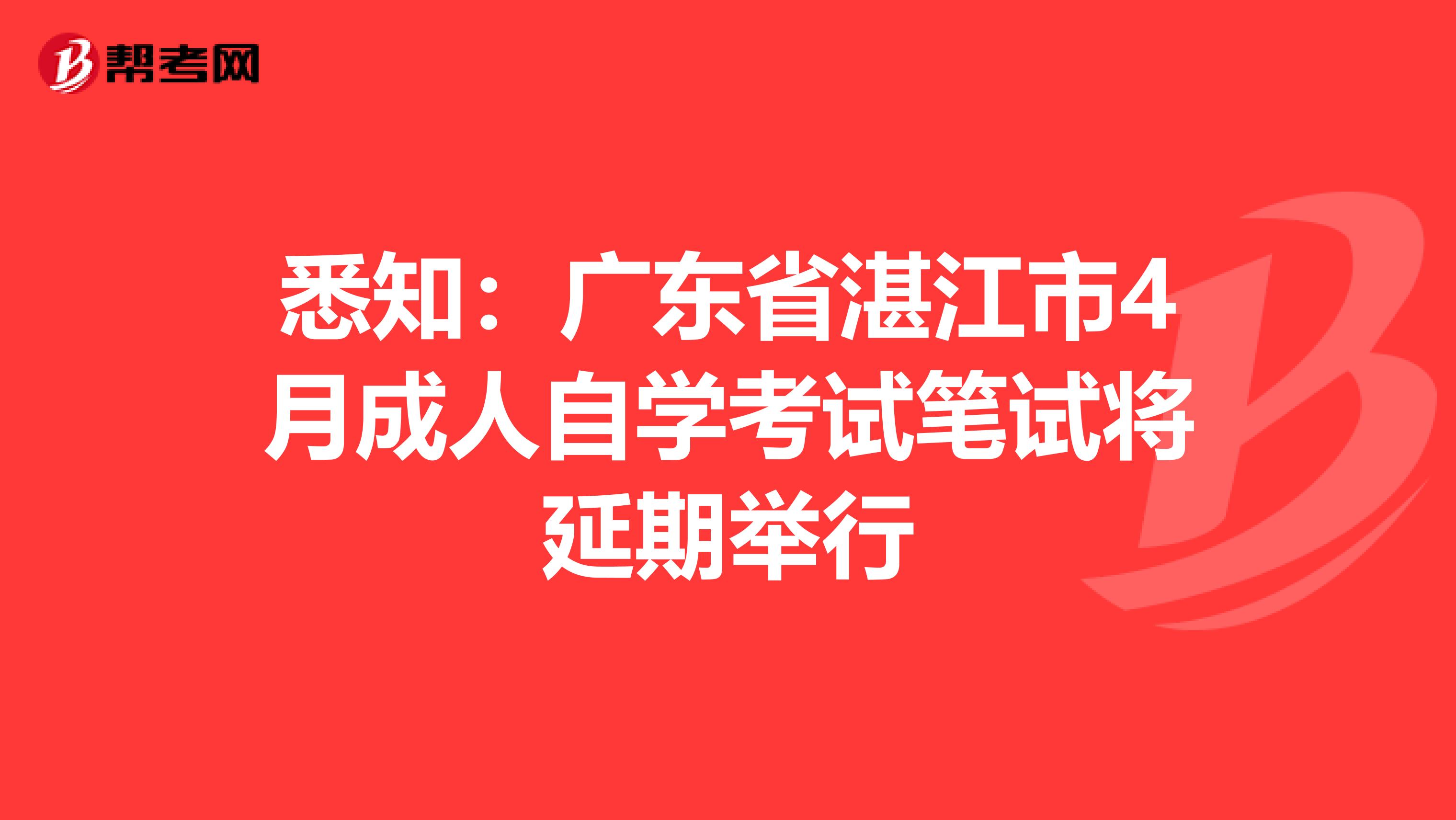 悉知：广东省湛江市4月成人自学考试笔试将延期举行