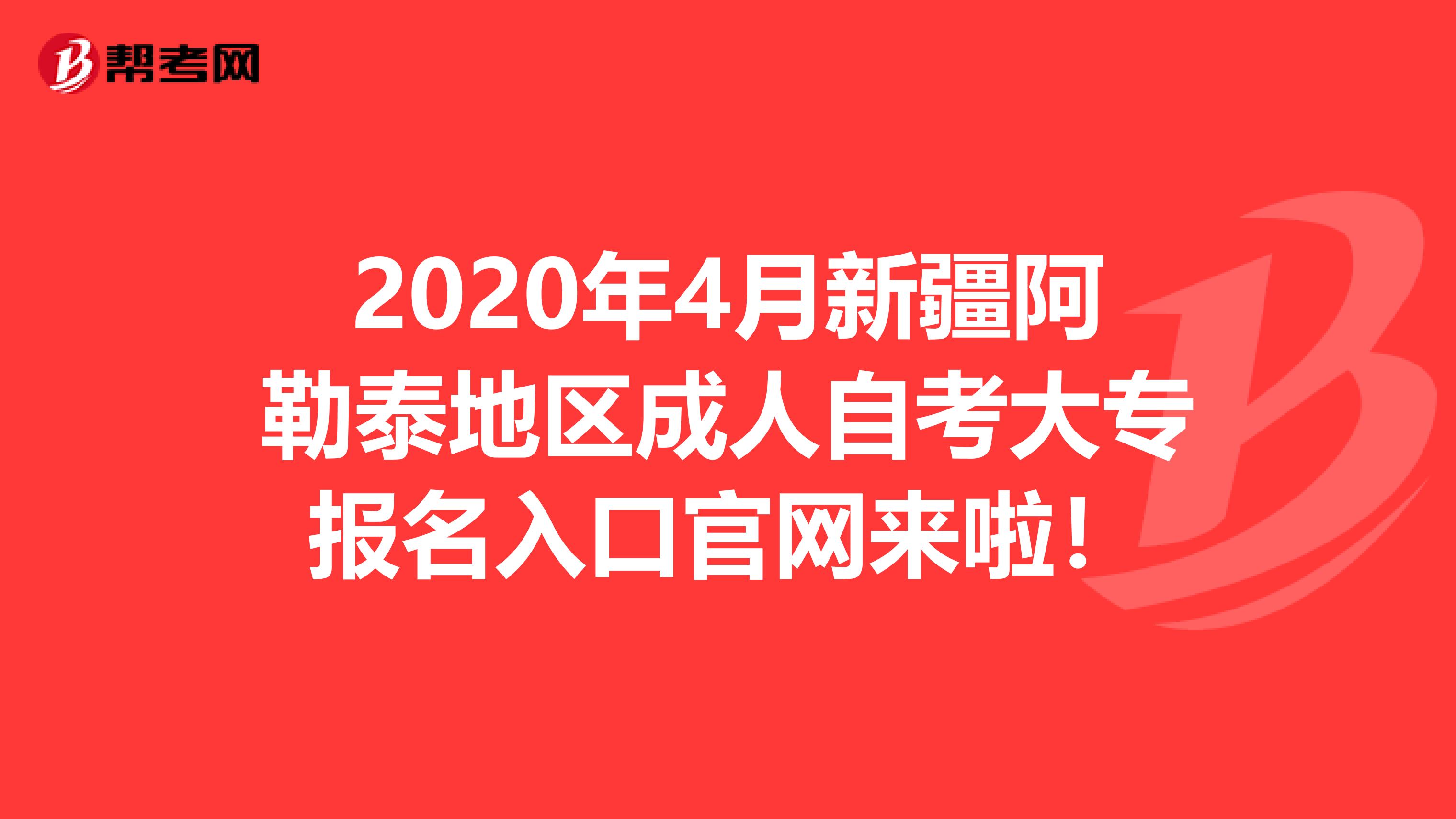 2020年4月新疆阿勒泰地区成人自考大专报名入口官网来啦！