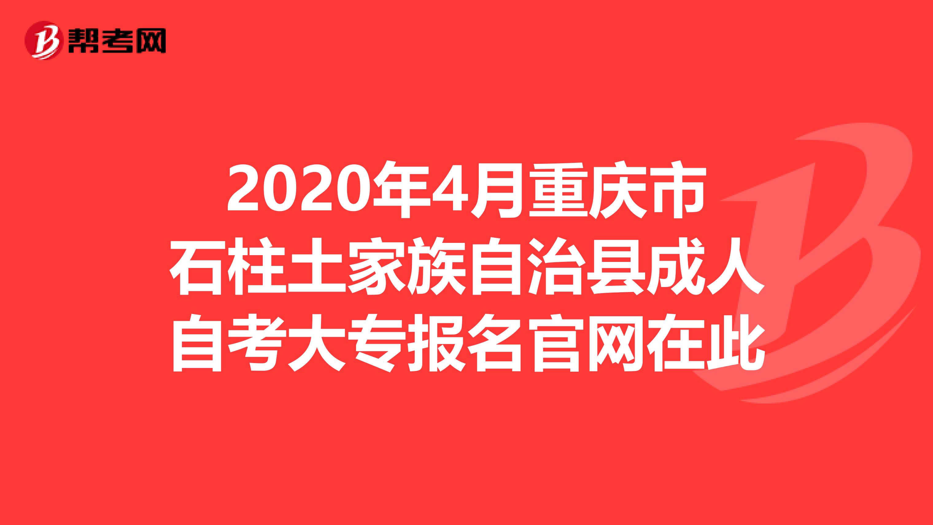 2020年4月重庆市石柱土家族自治县成人自考大专报名官网在此