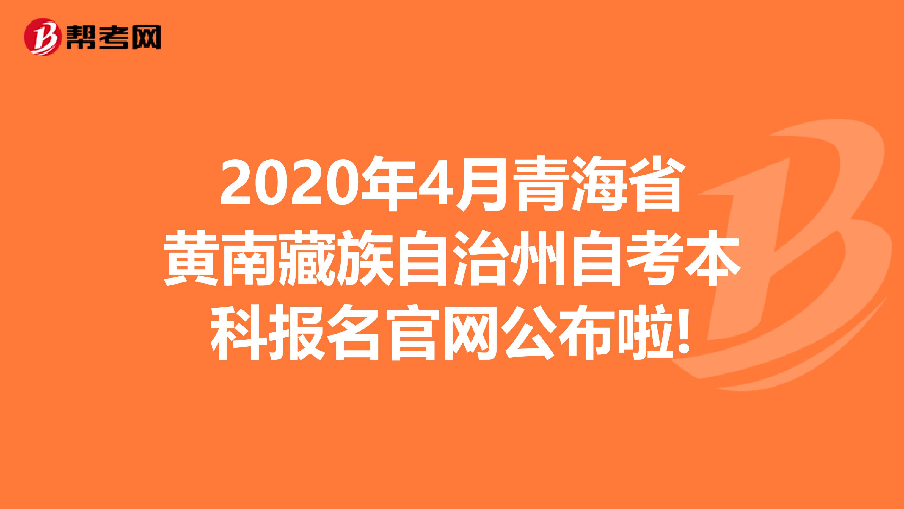 2020年4月青海省黄南藏族自治州自考本科报名官网公布啦!