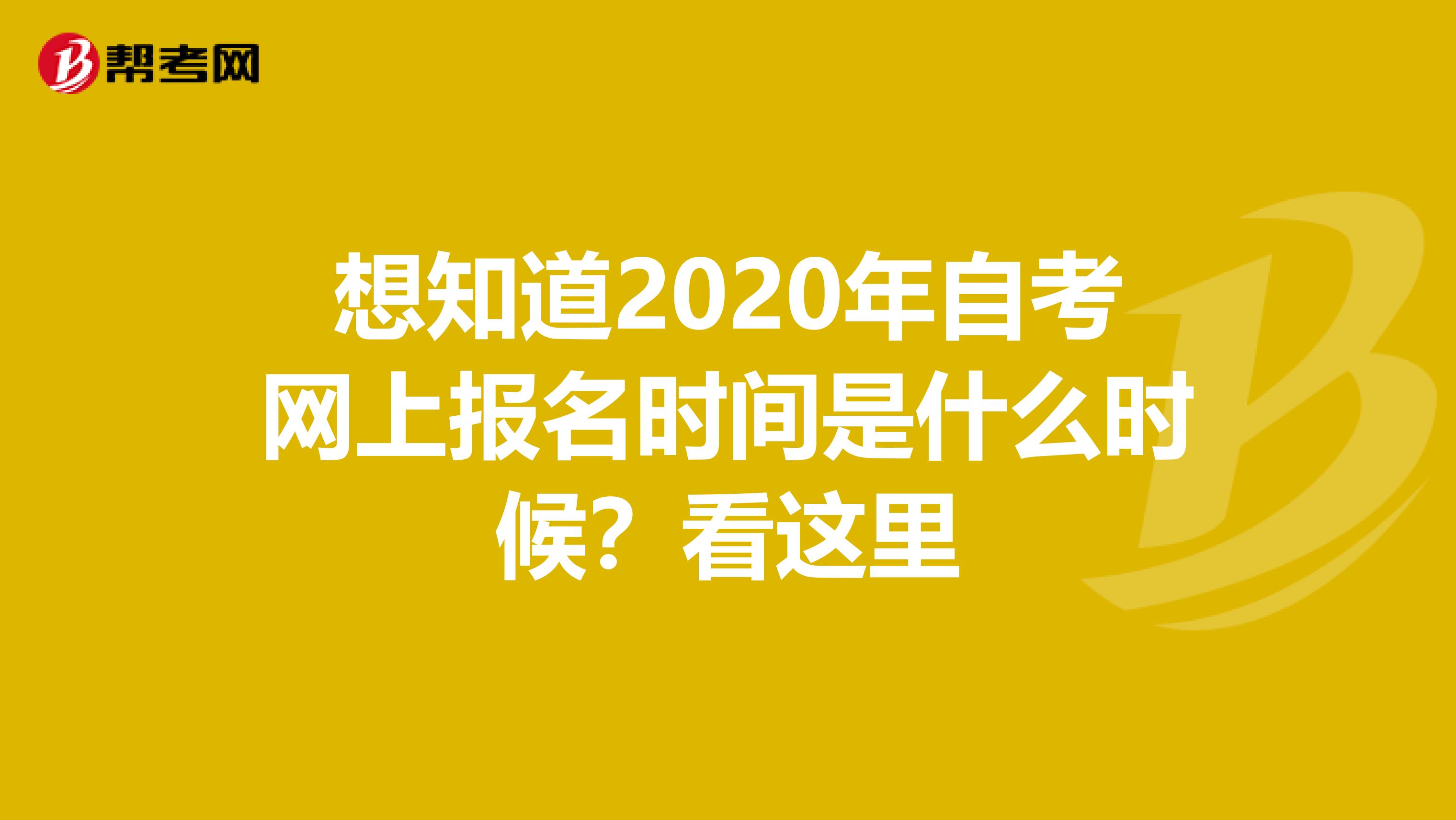 想知道2020年自考網上報名時間是什么時候？看這里