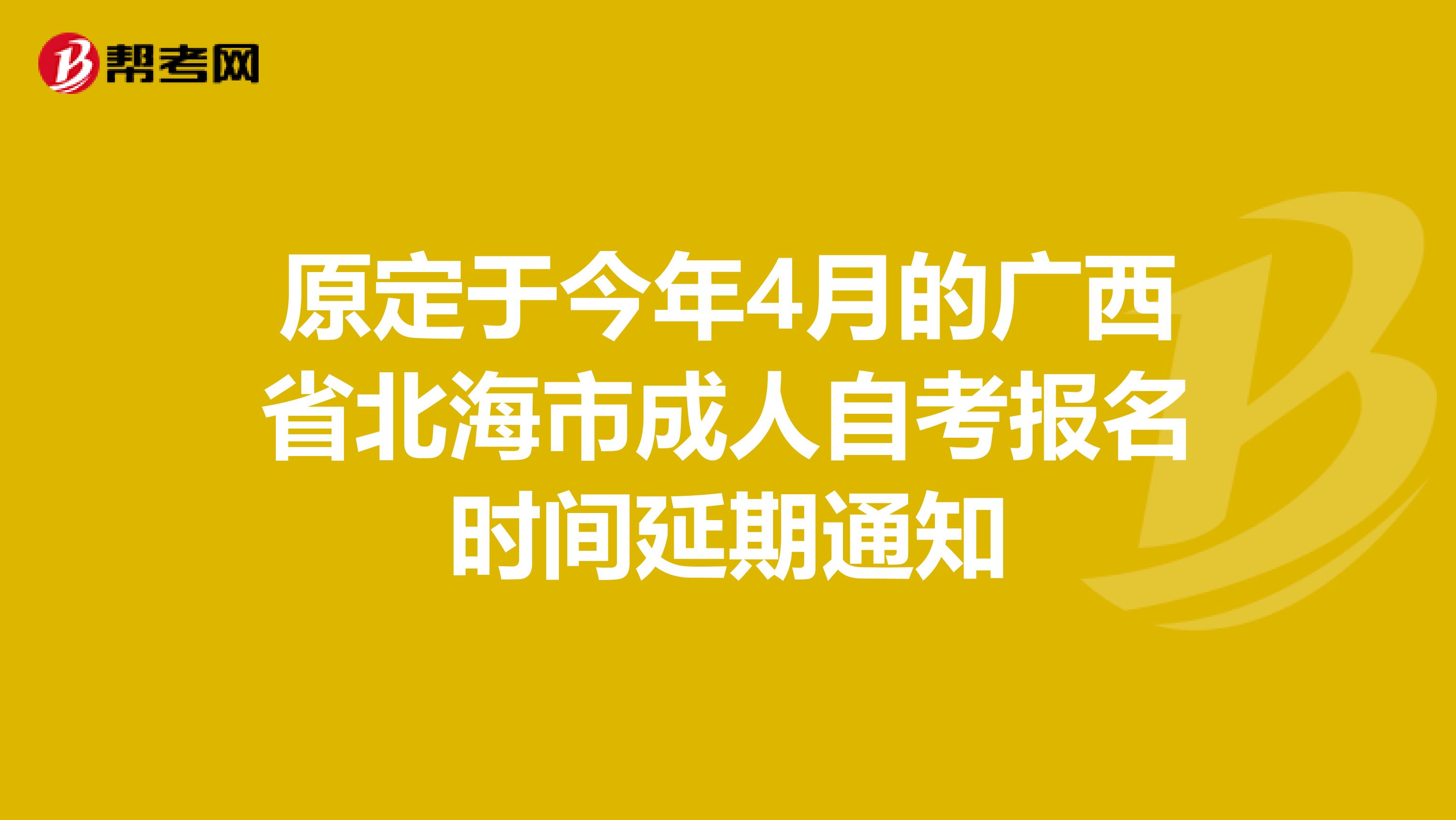 原定于今年4月的广西省北海市成人自考报名时间延期通知