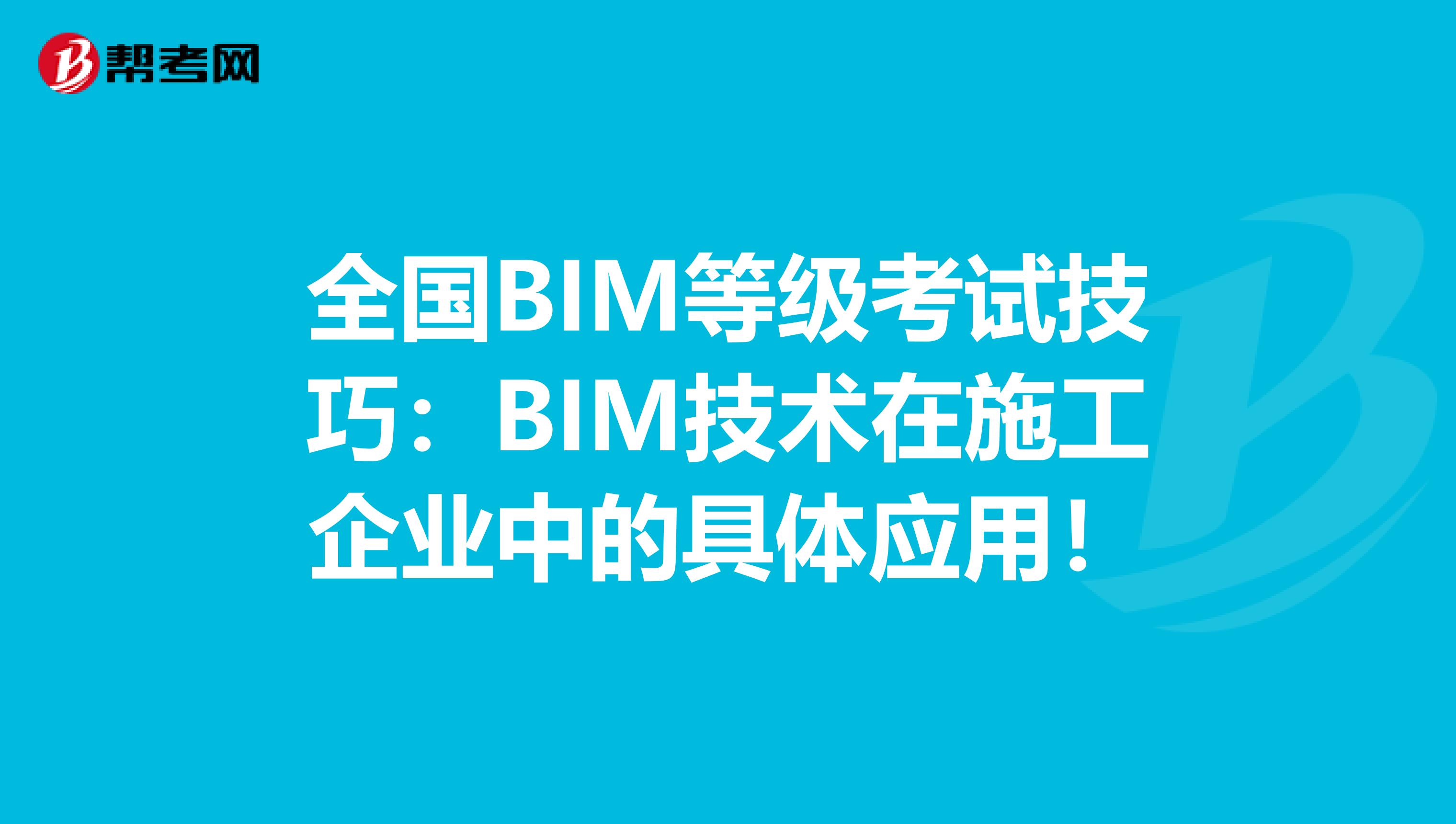 全国BIM等级考试技巧：BIM技术在施工企业中的具体应用！