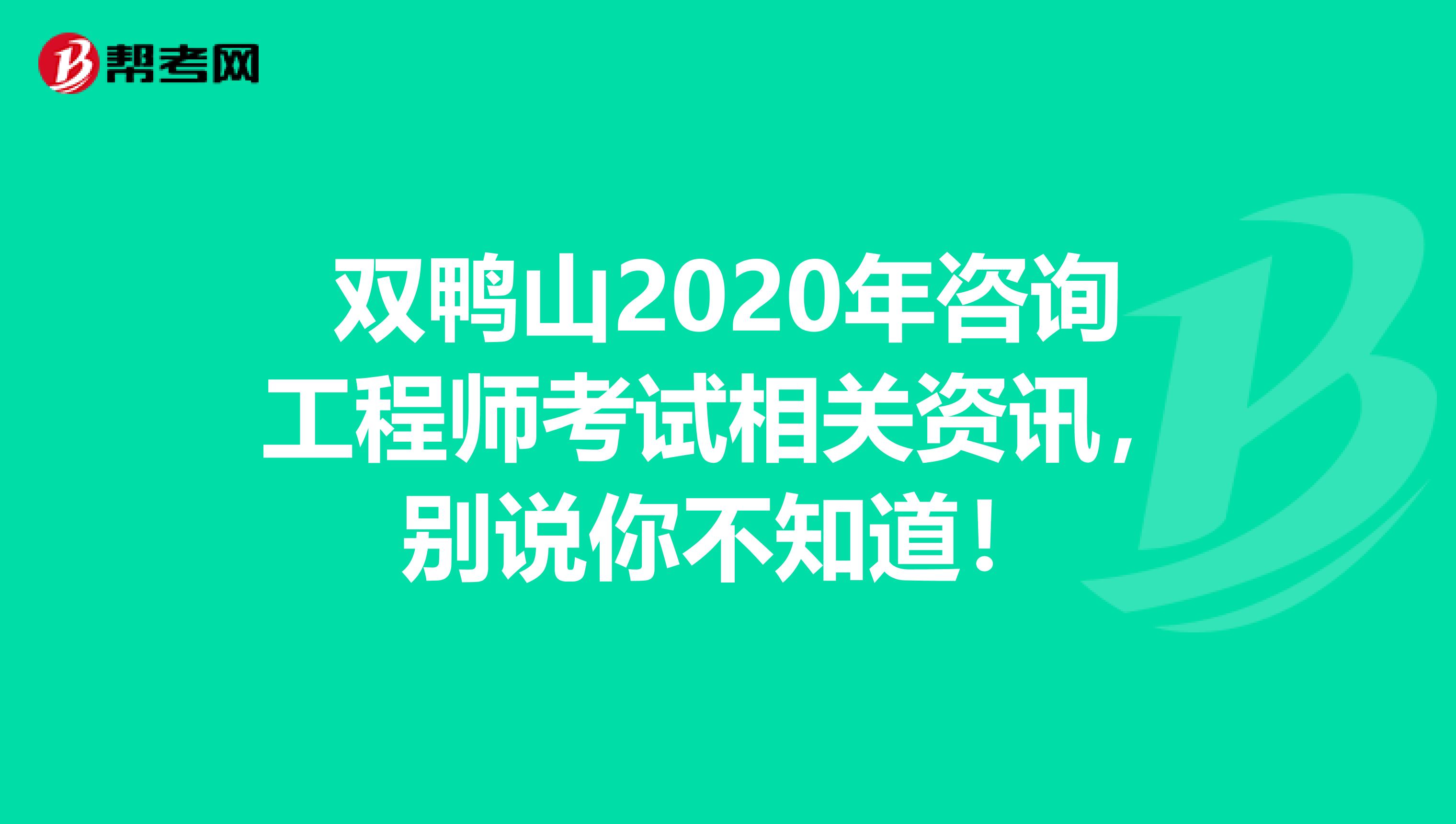 双鸭山2020年咨询工程师考试相关资讯，别说你不知道！