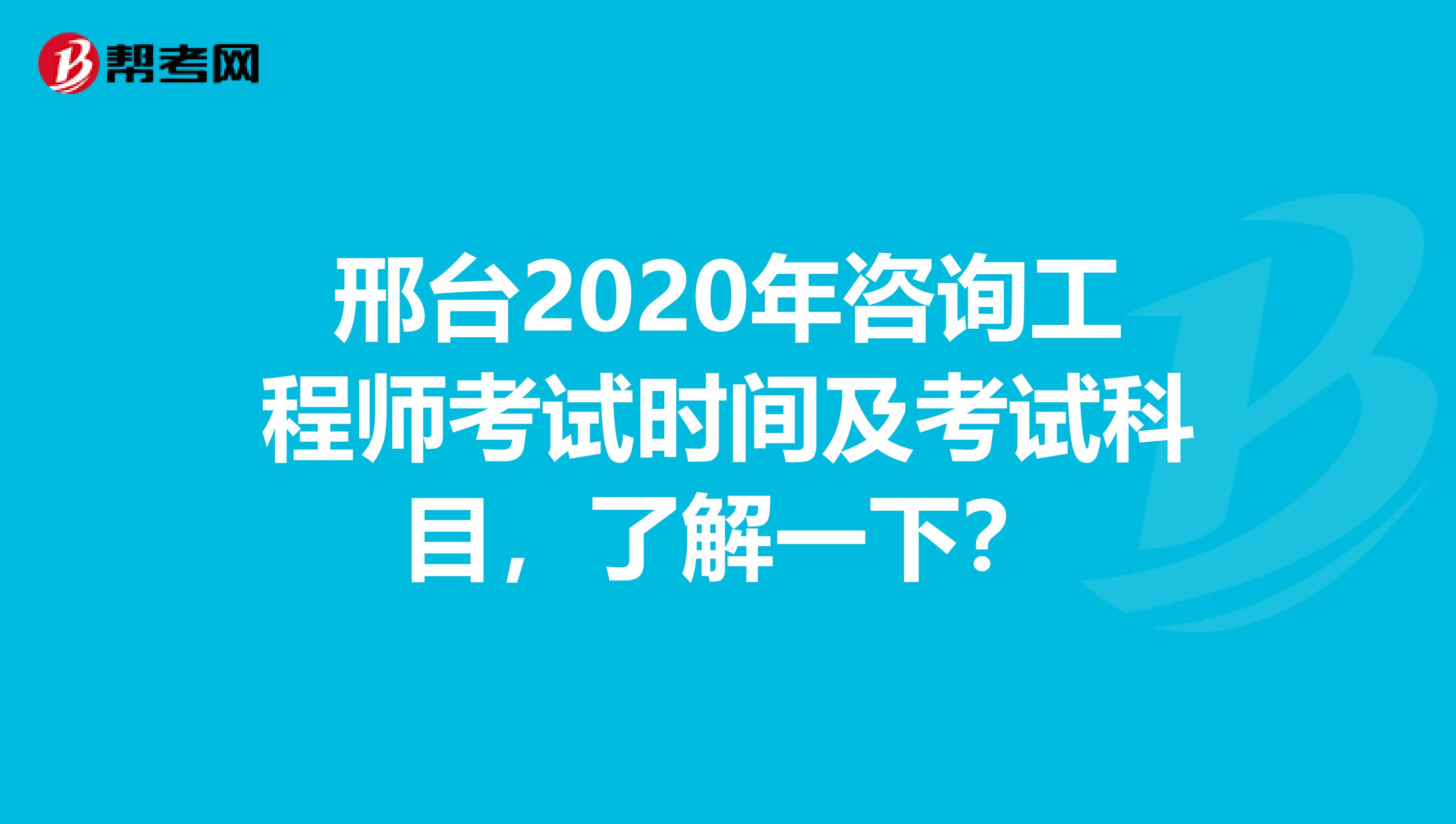 邢台2020年咨询工程师考试时间及考试科目，了解一下？