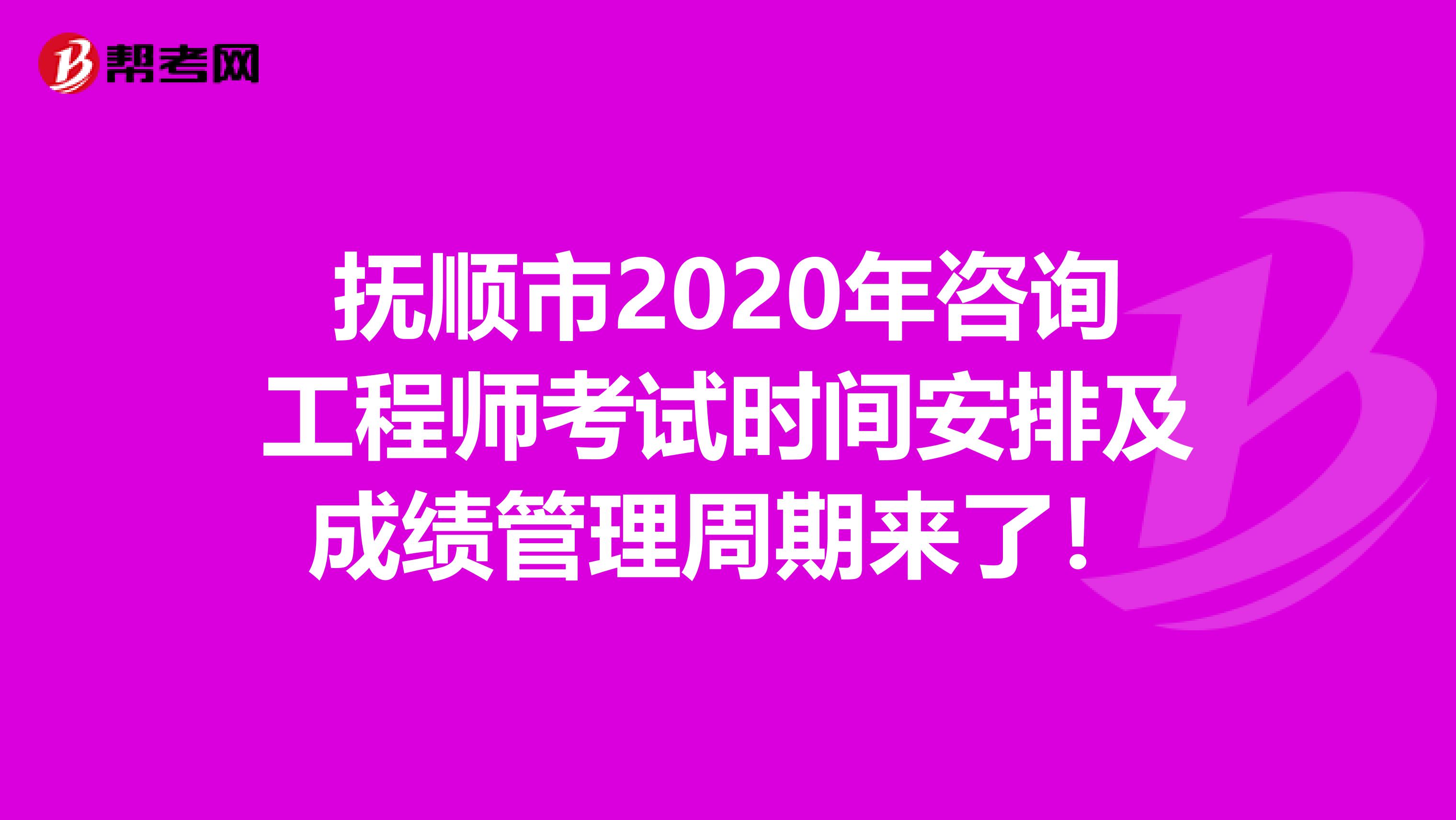 抚顺市2020年咨询工程师考试时间安排及成绩管理周期来了！