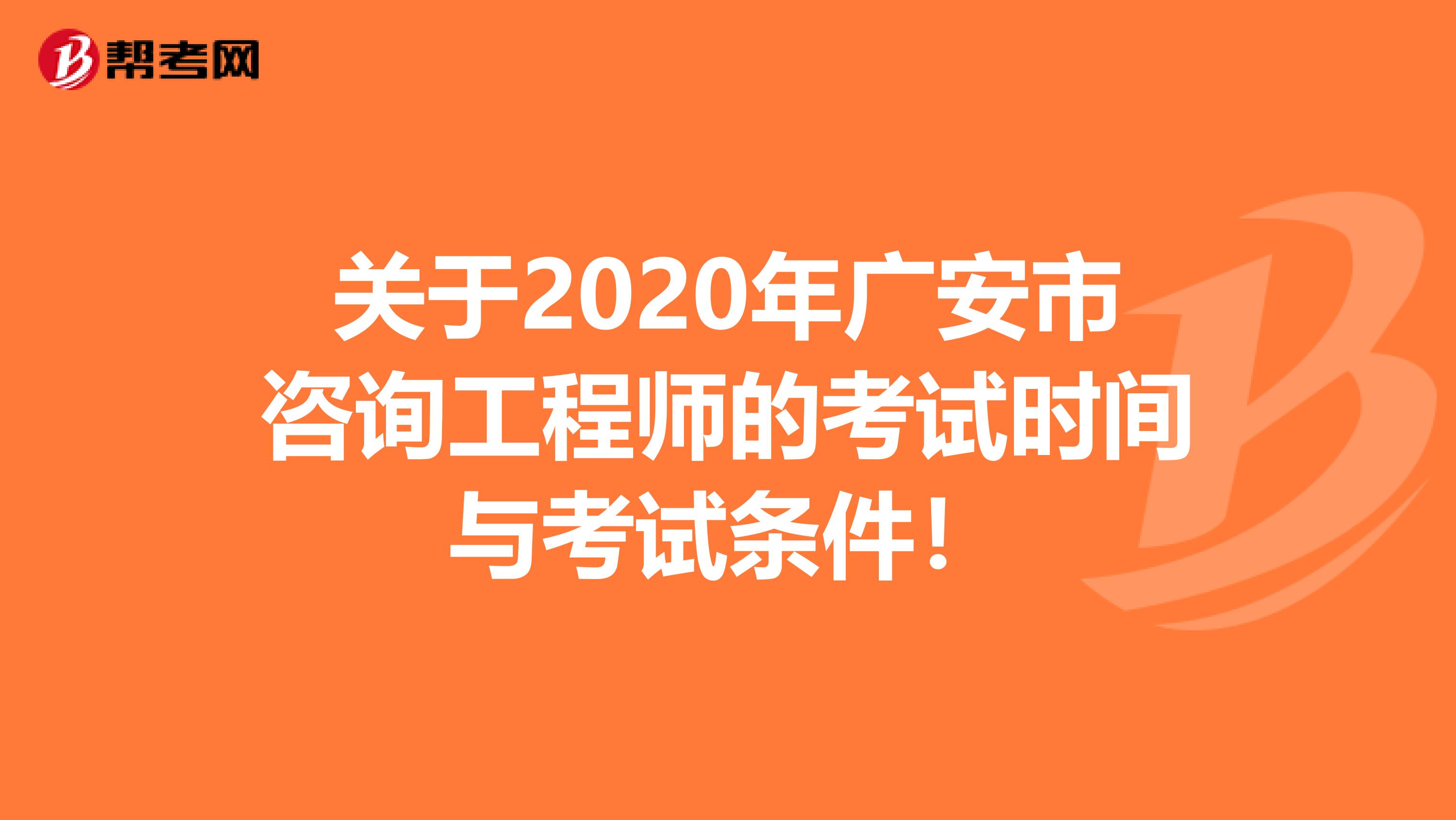 关于2020年广安市咨询工程师的考试时间与考试条件！