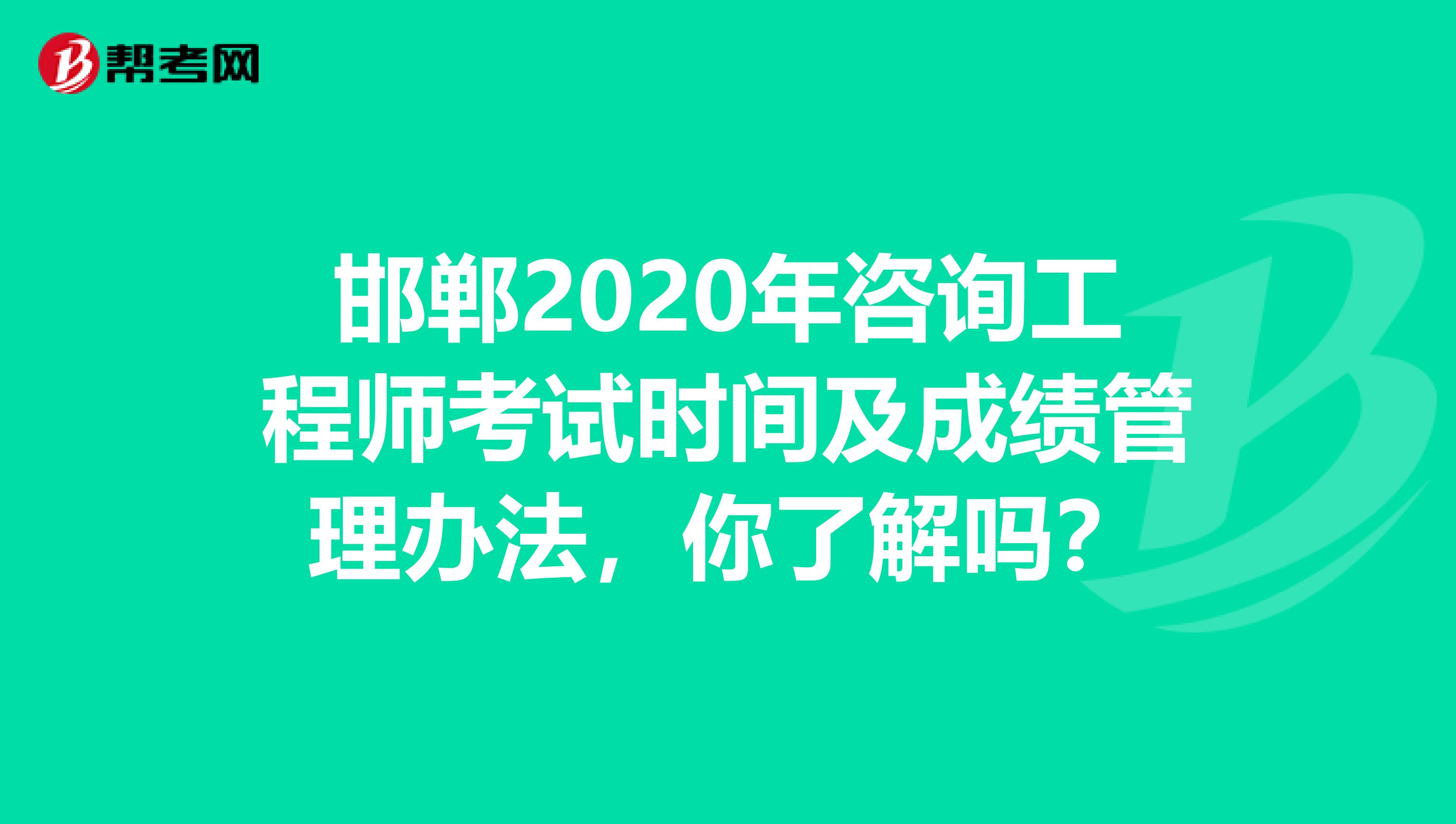 邯郸2020年咨询工程师考试时间及成绩管理办法，你了解吗？