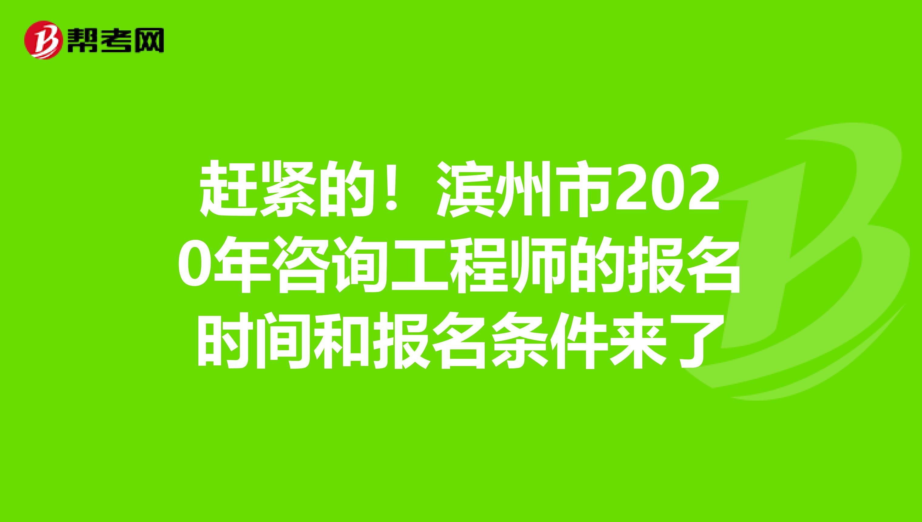 赶紧的！滨州市2020年咨询工程师的报名时间和报名条件来了