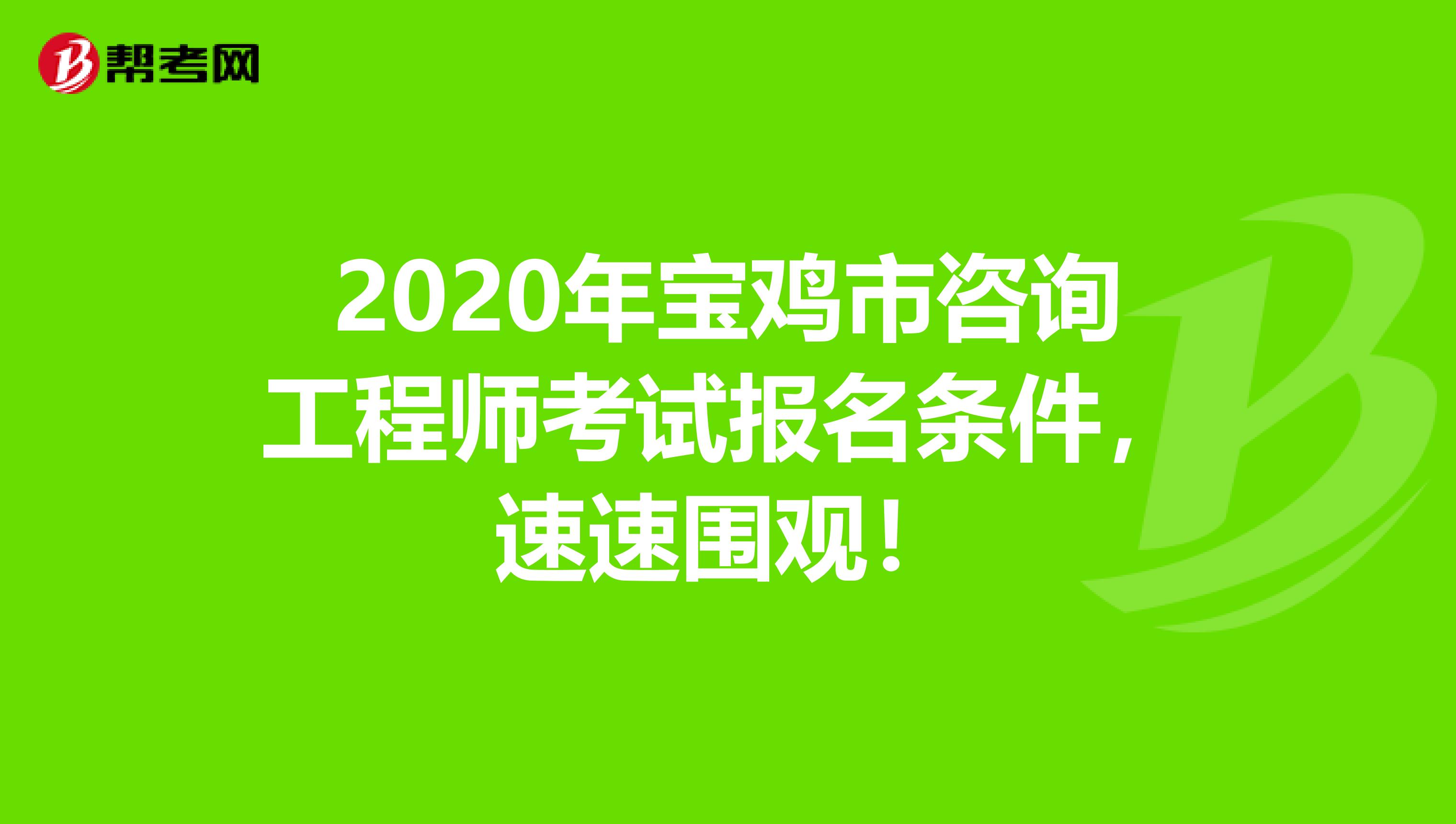 2020年宝鸡市咨询工程师考试报名条件，速速围观！