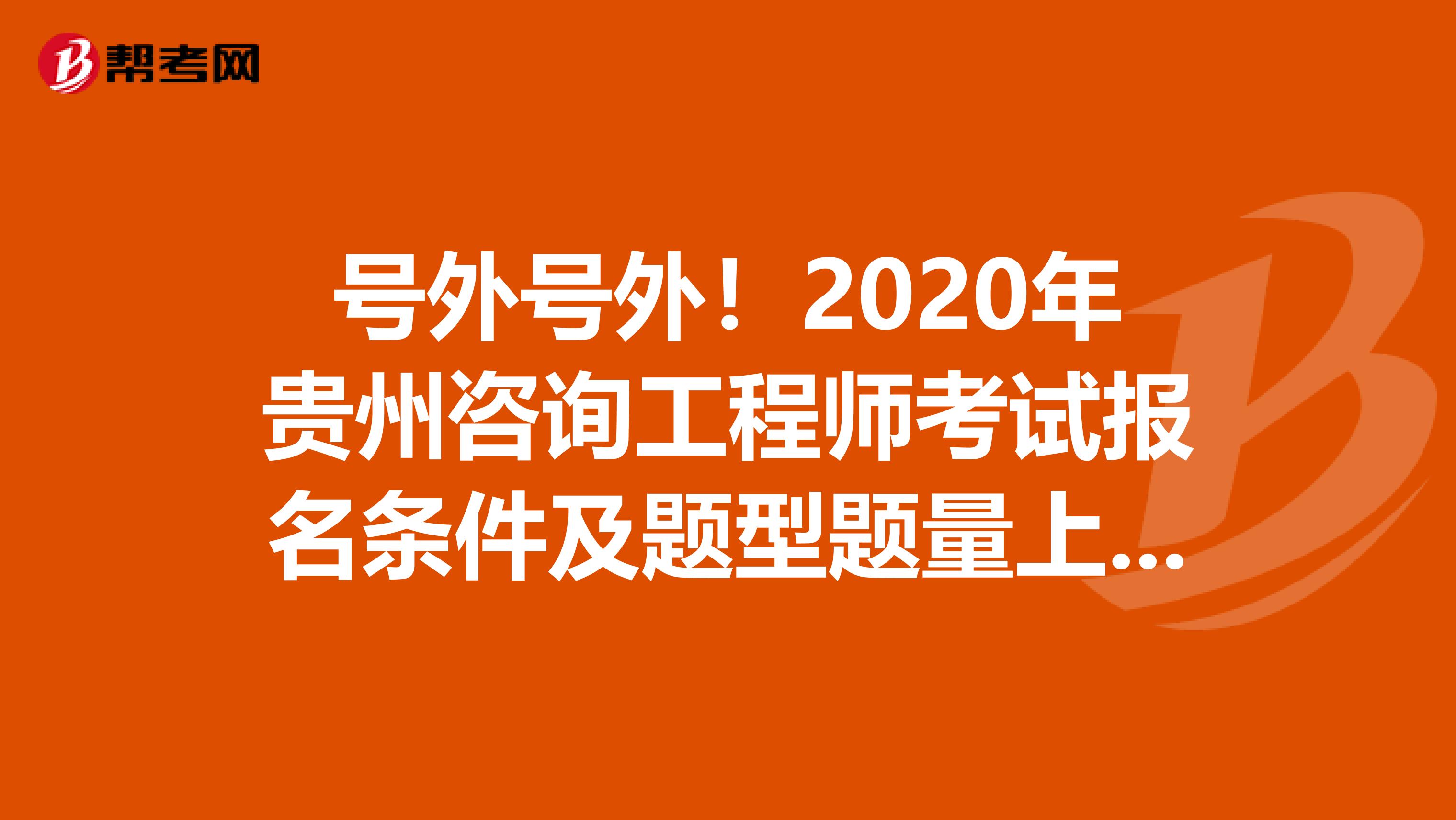 号外号外！2020年贵州咨询工程师考试报名条件及题型题量上线！