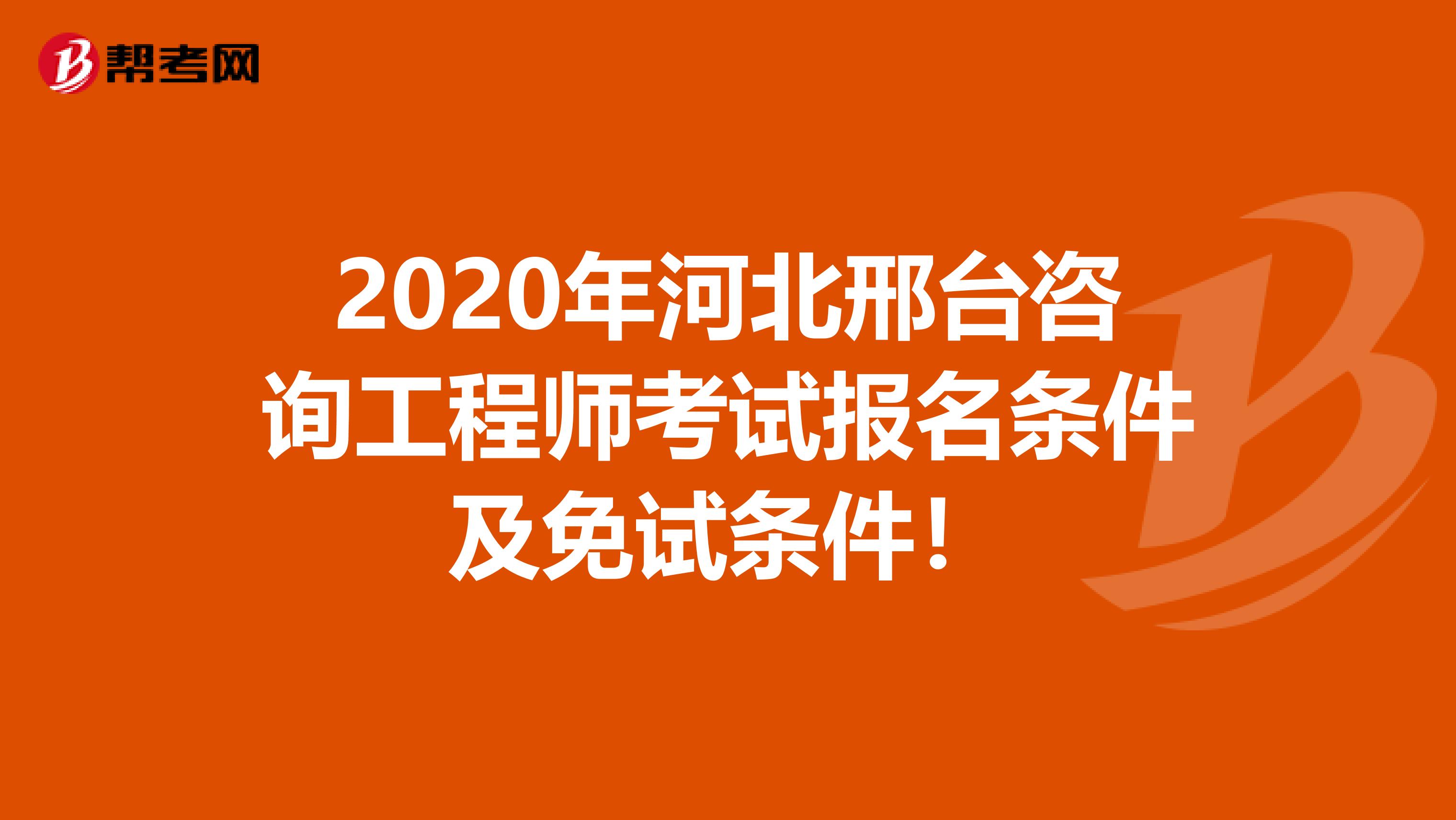 2020年河北邢台咨询工程师考试报名条件及免试条件！