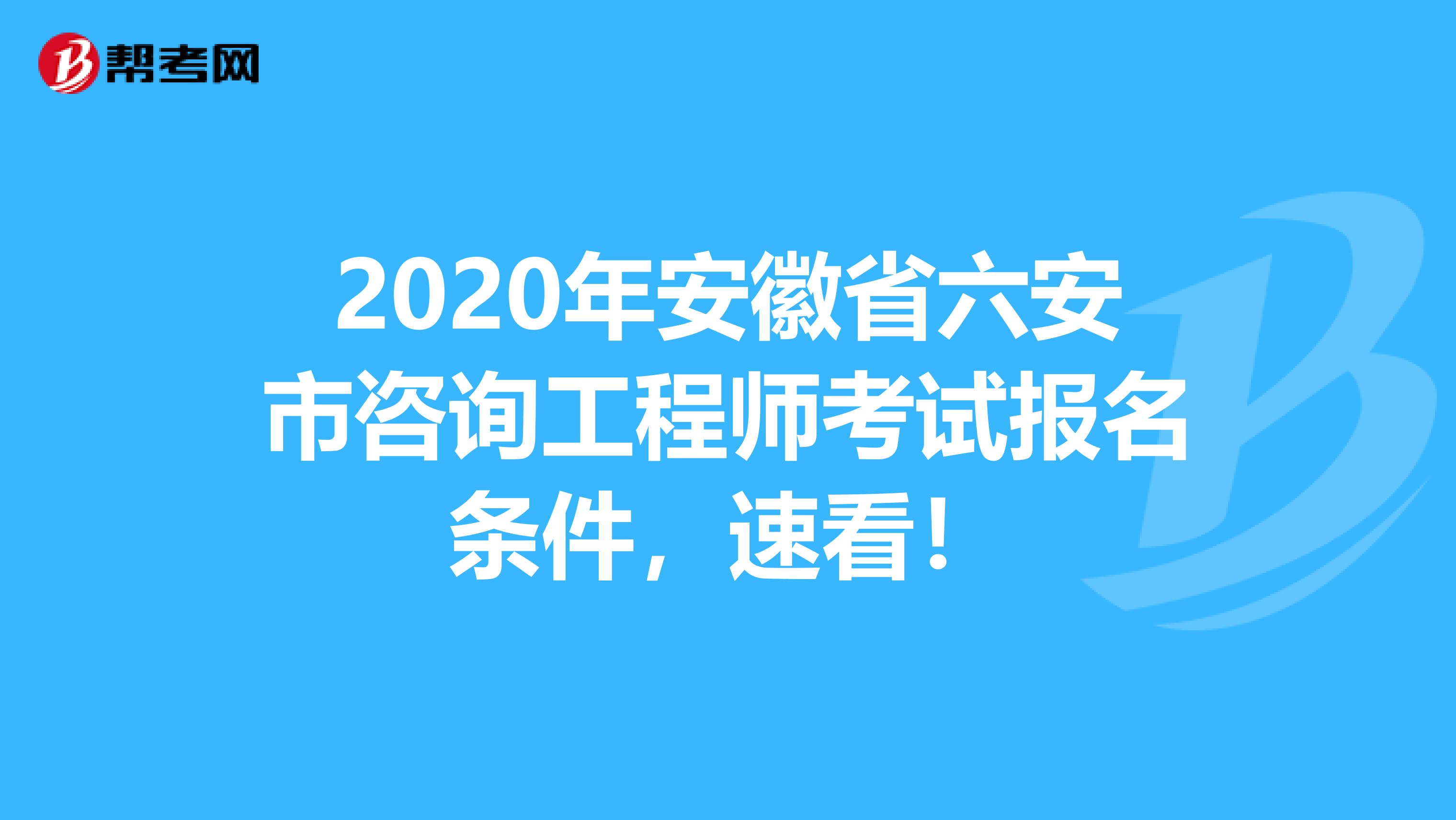 2020年安徽省六安市咨询工程师考试报名条件，速看！