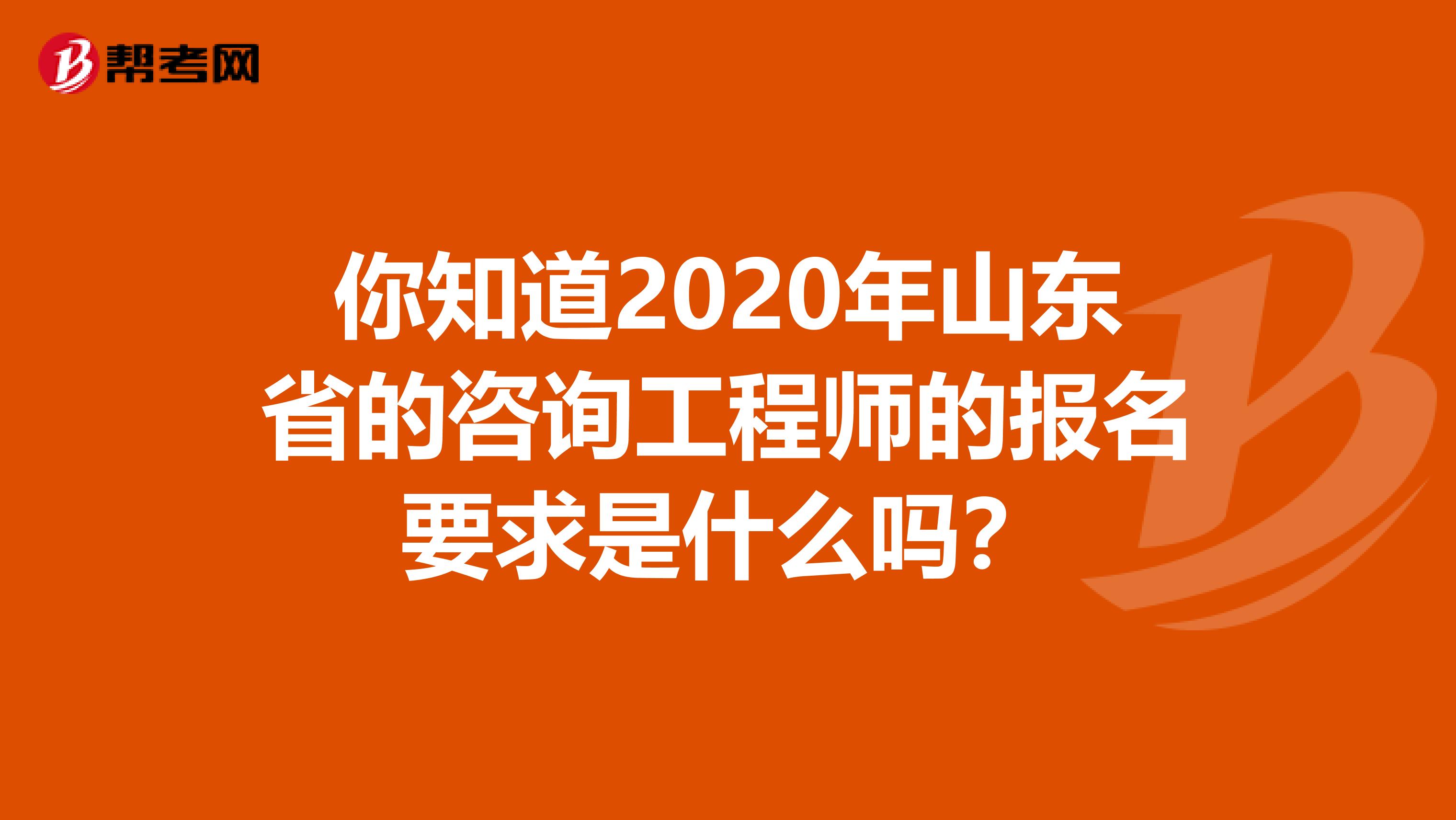 你知道2020年山东省的咨询工程师的报名要求是什么吗？