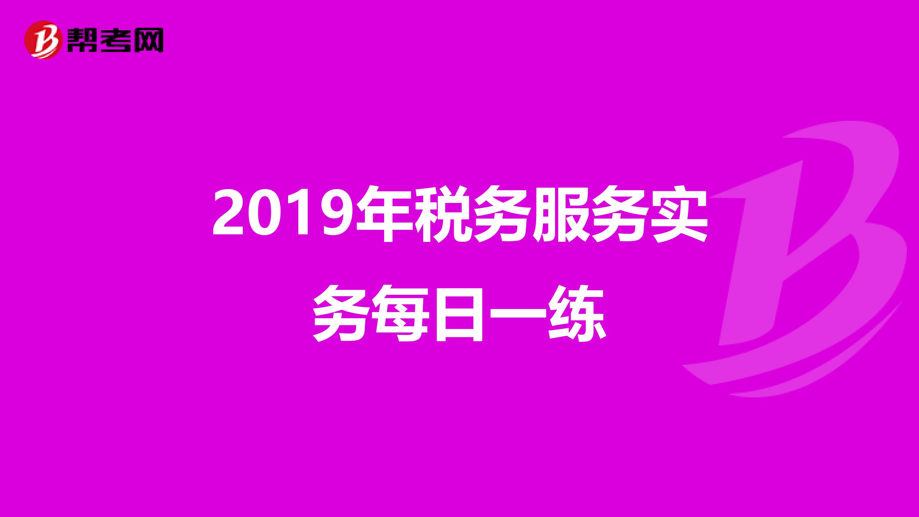 2019年税务服务实务每日一练