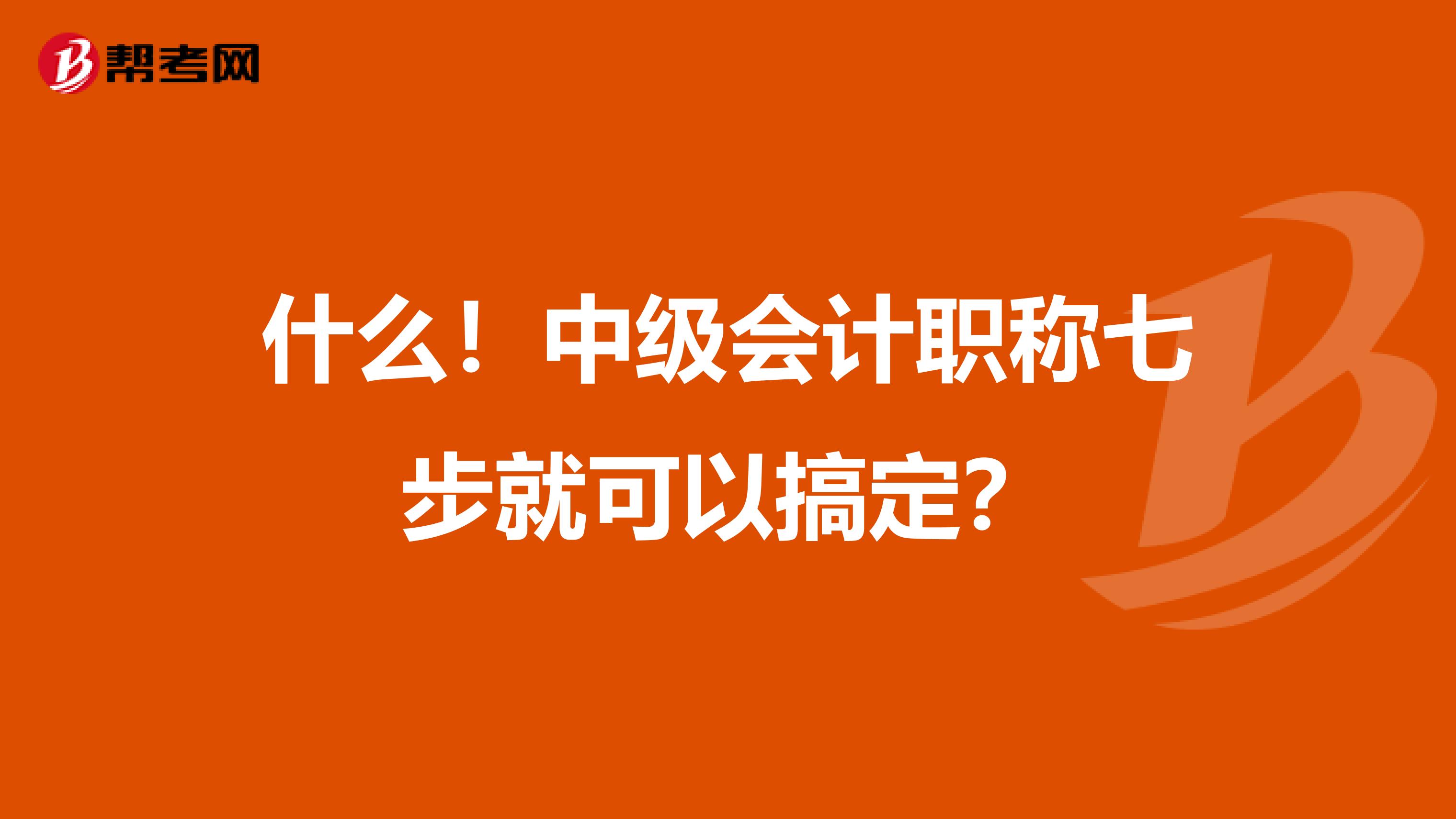 什么！中级会计职称七步就可以搞定？