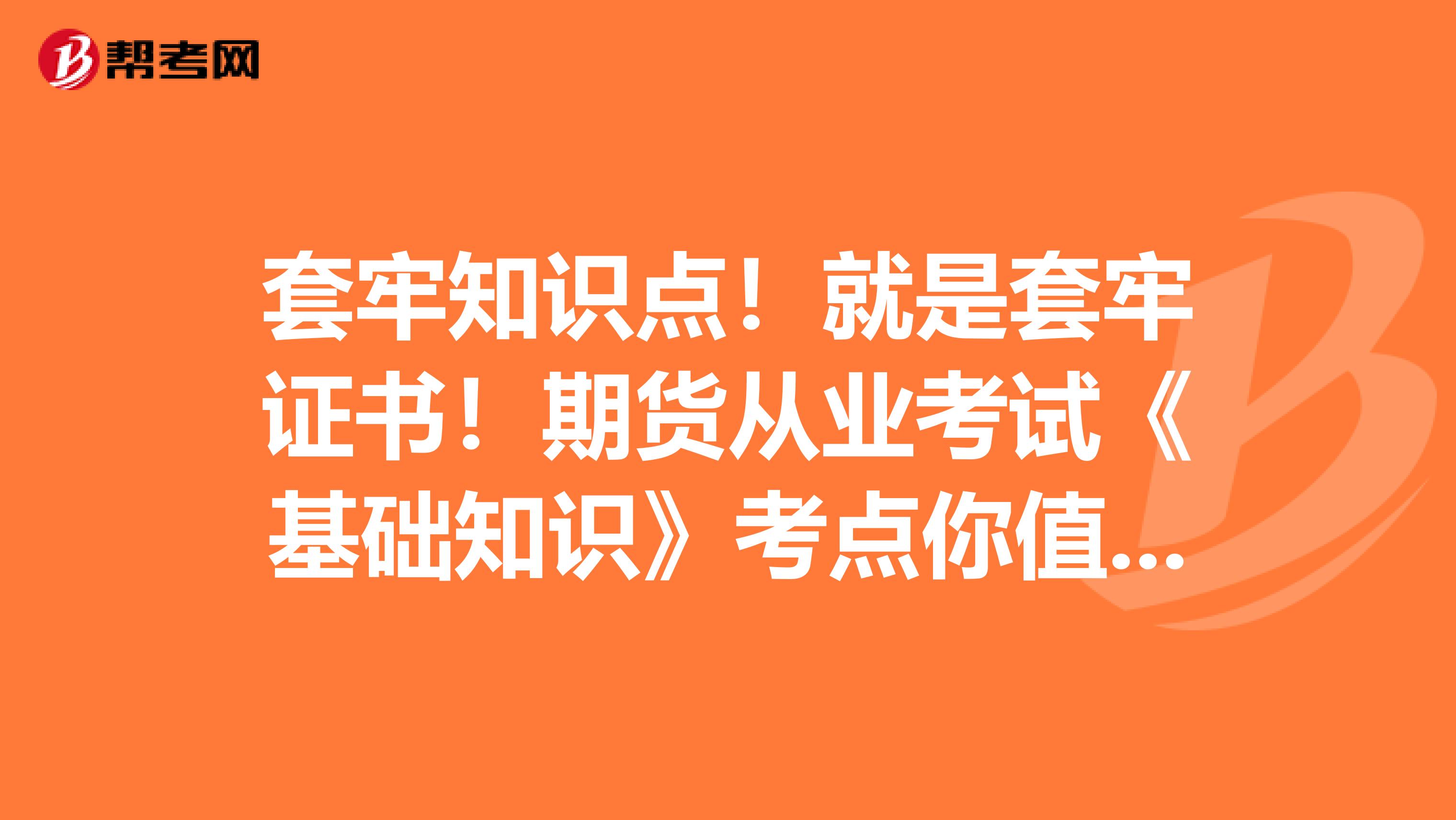 套牢知识点！就是套牢证书！期货从业考试《基础知识》考点你值得拥有！