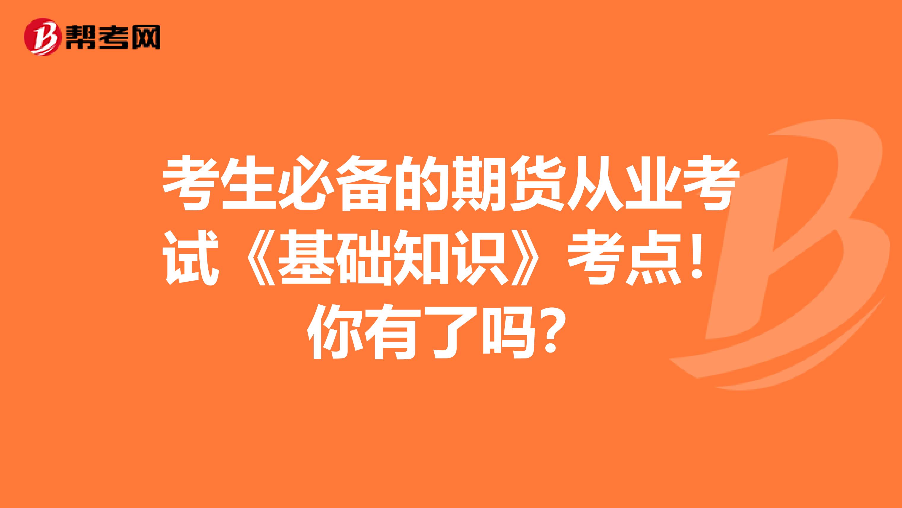 考生必备的期货从业考试《基础知识》考点！你有了吗？