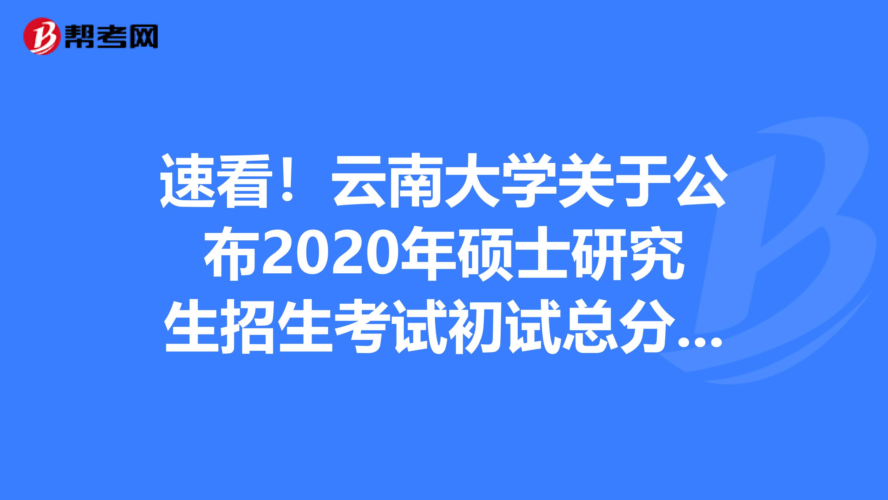 速看！云南大学关于公布2020年硕士研究生招生考试初试总分排名及相关事项的通知