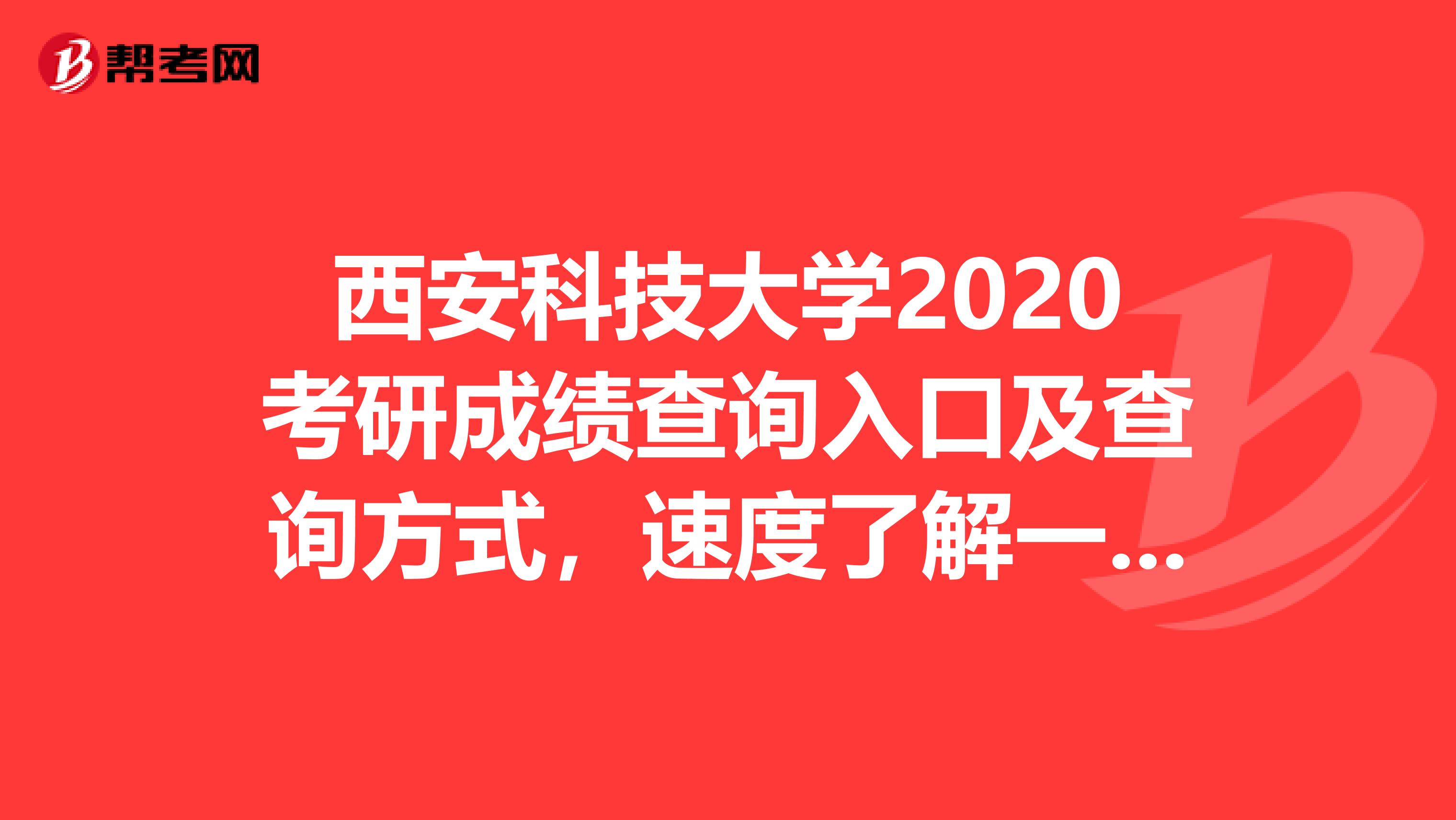 西安科技大学2020考研成绩查询入口及查询方式，速度了解一下！