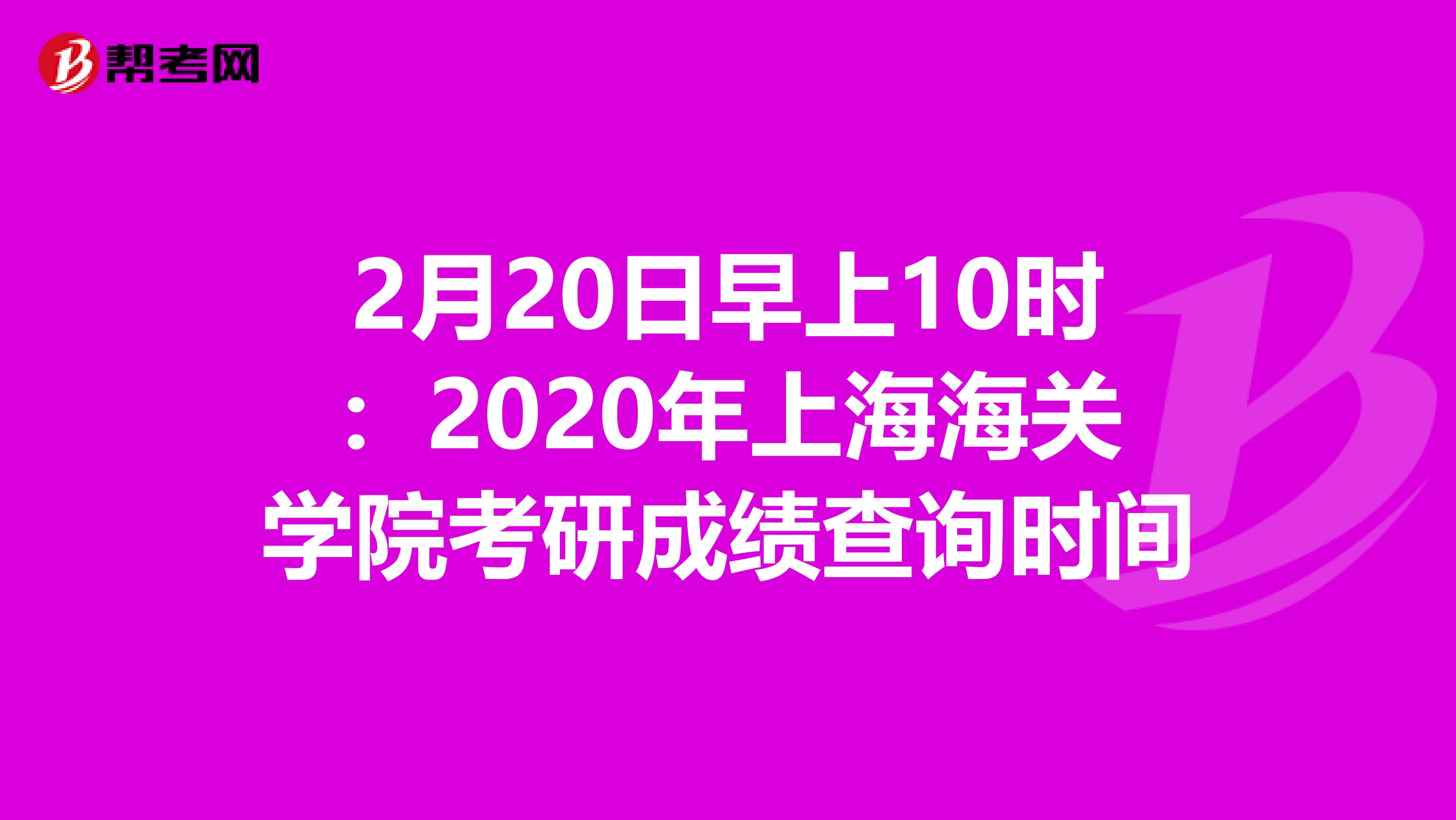 2月20日早上10时：2020年上海海关学院考研成绩查询时间