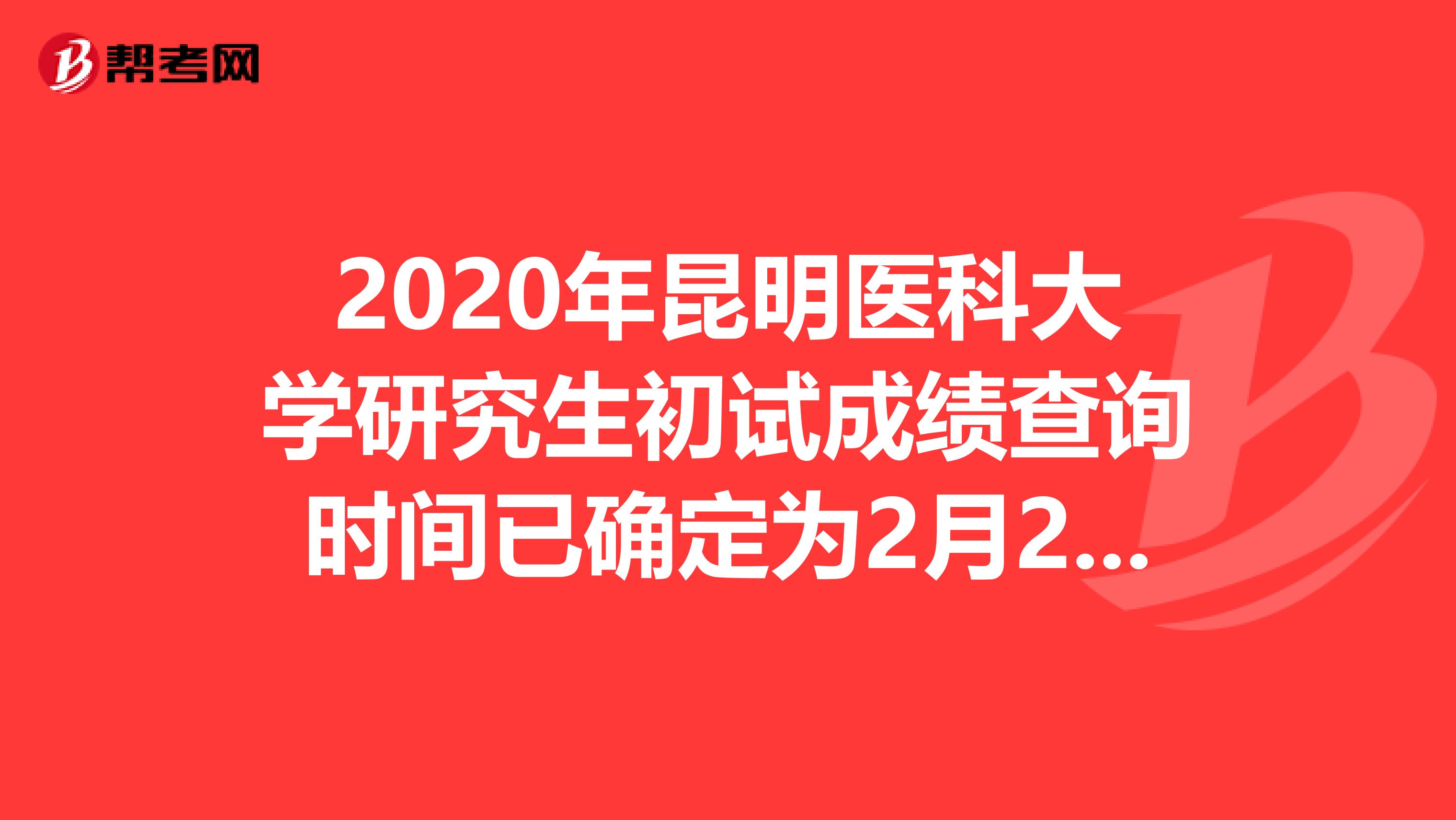 2020年昆明医科大学研究生初试成绩查询时间已确定为2月20日！