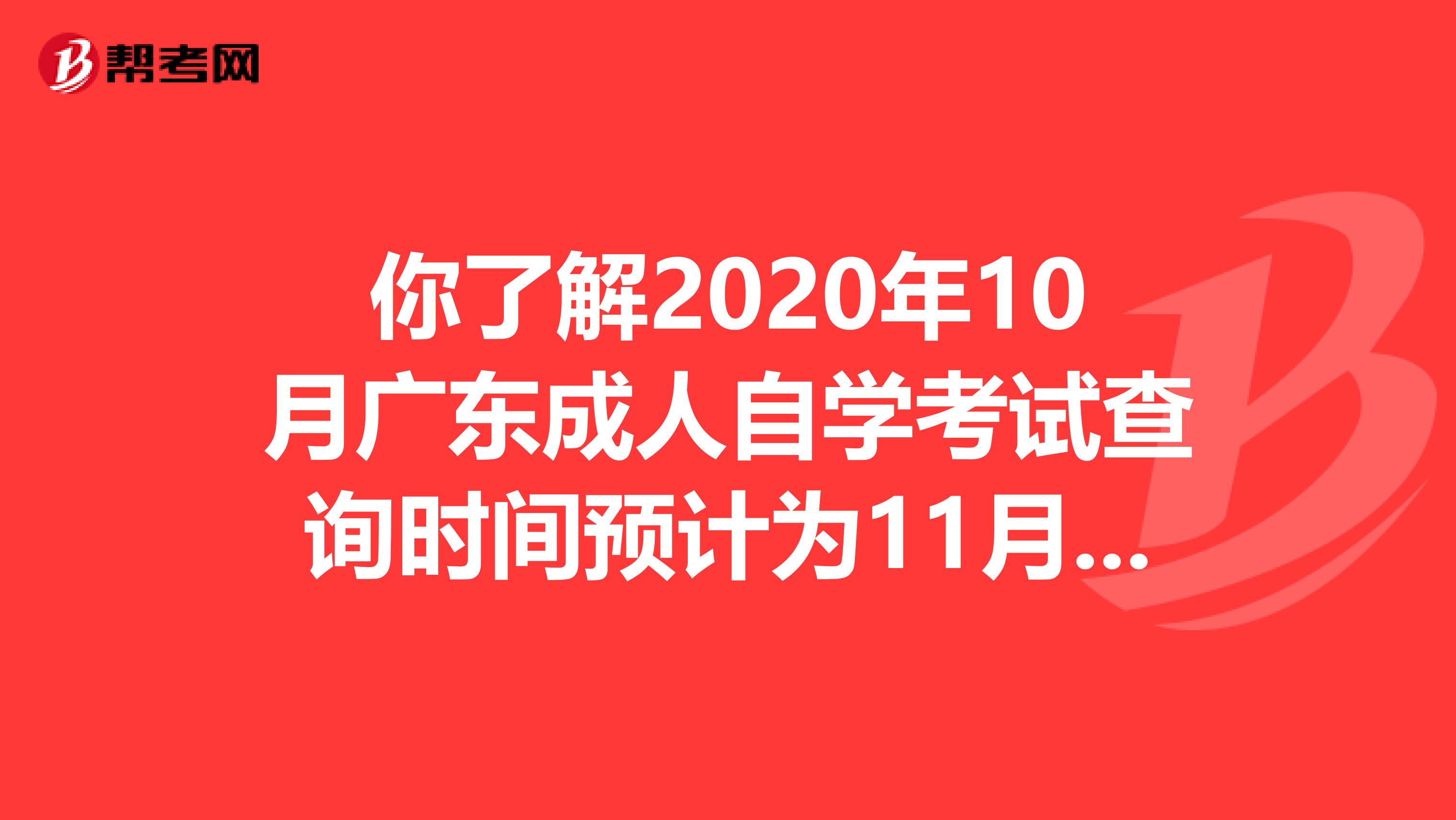 你了解2020年10月广东成人自学考试查询时间预计为11月底吗？