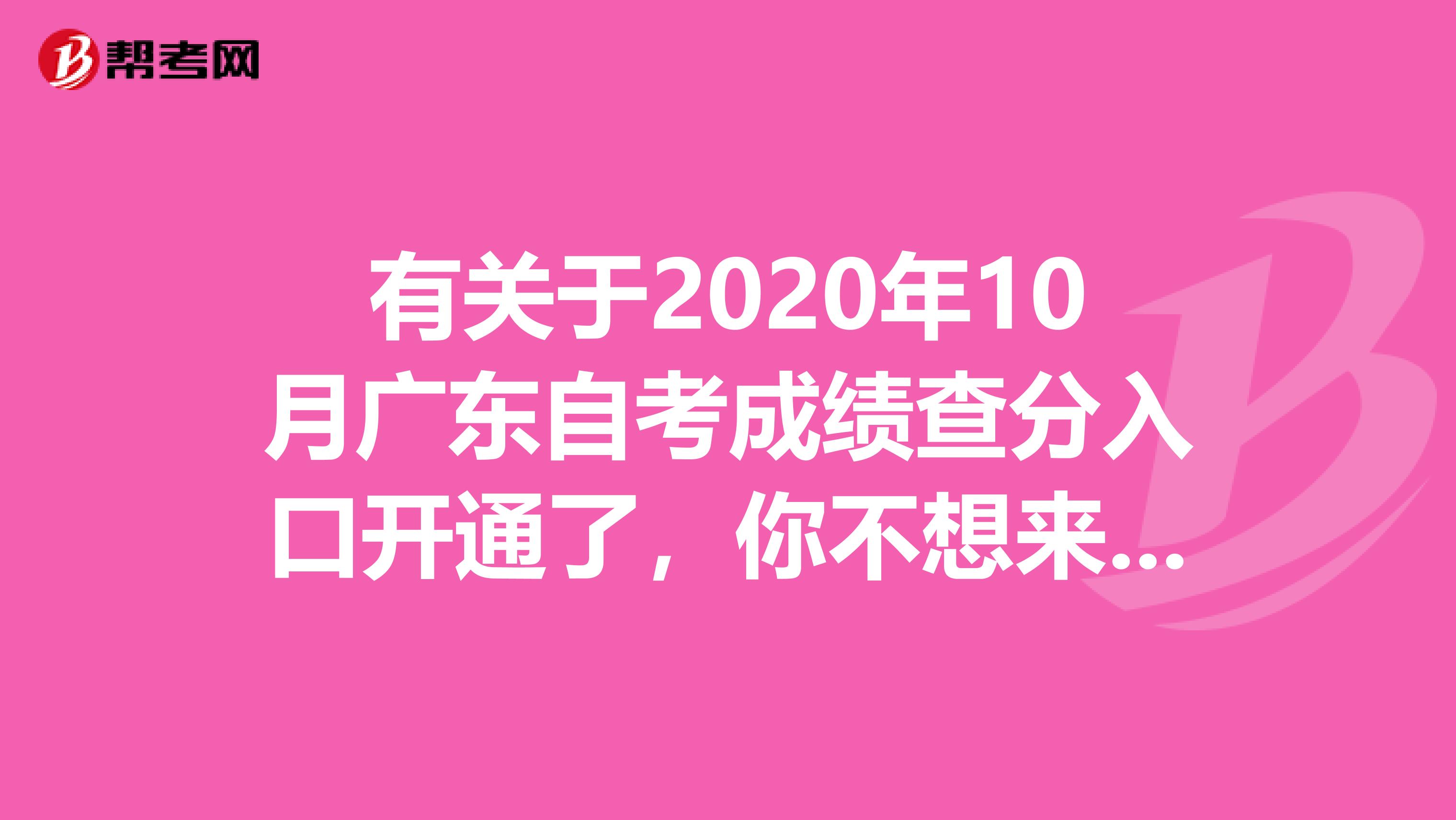 有关于2020年10月广东自考成绩查分入口开通了，你不想来看看吗？