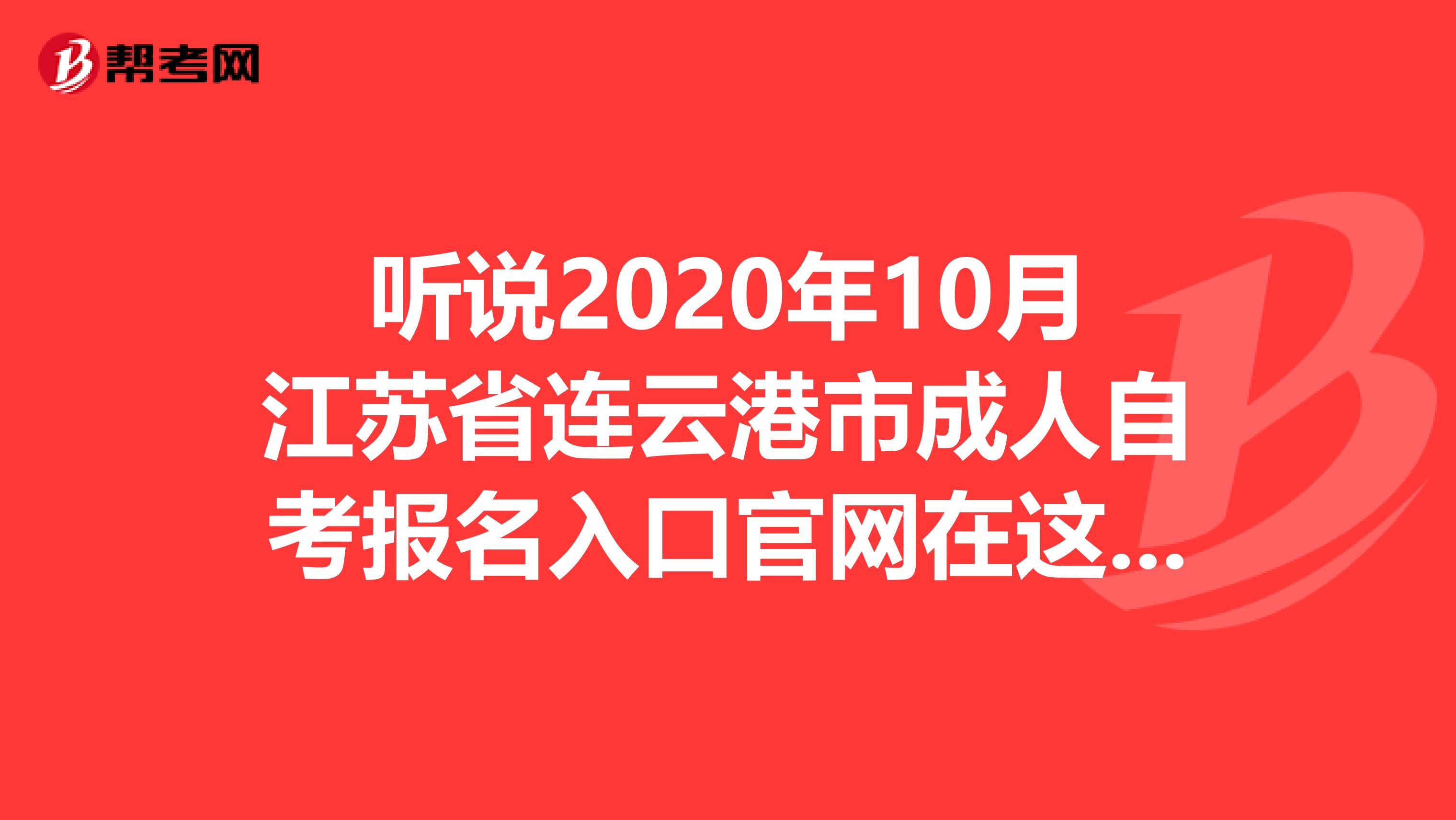 听说2020年10月江苏省连云港市成人自考报名入口官网在这里！