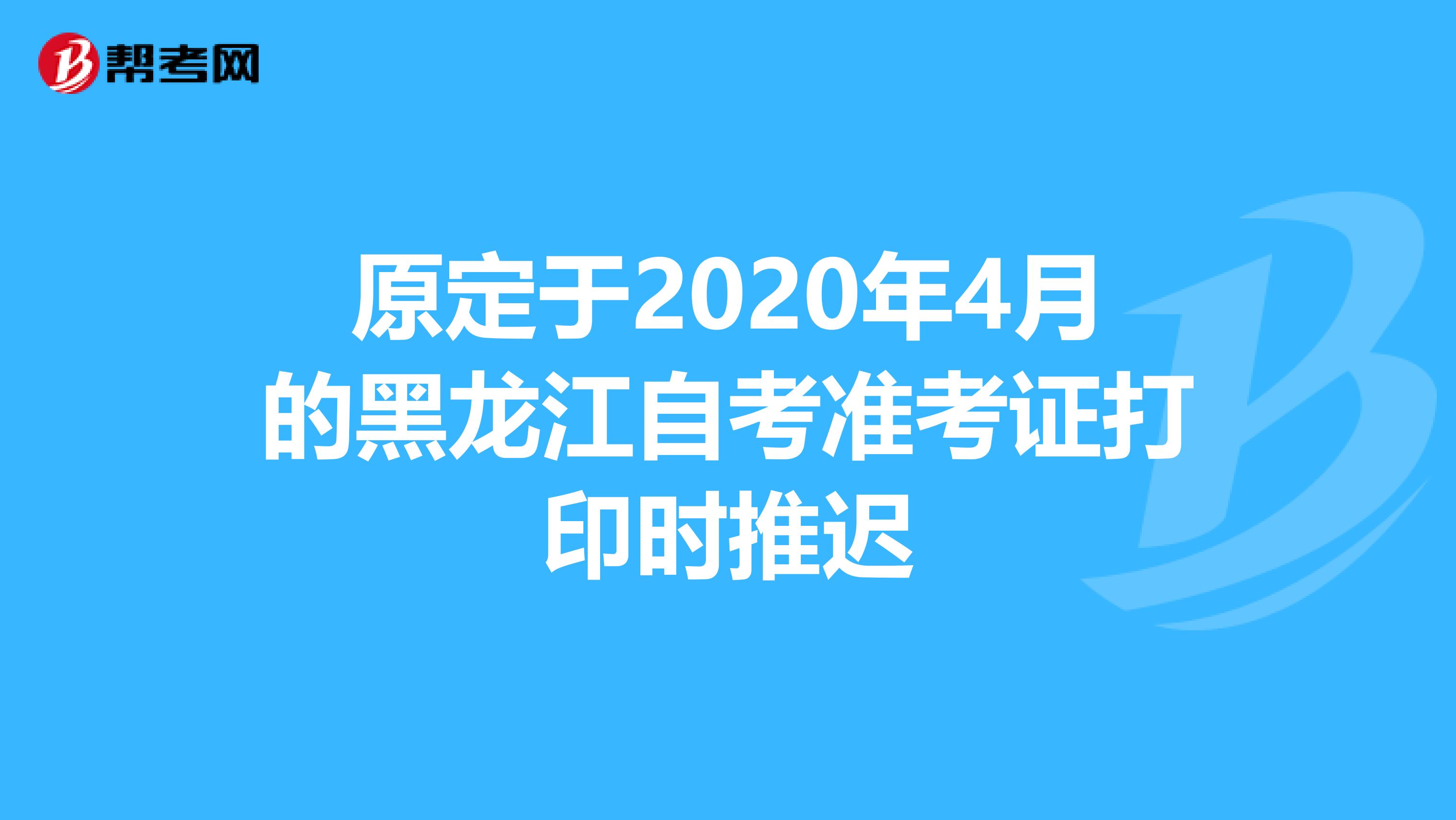 原定于2020年4月的黑龙江自考准考证打印时推迟